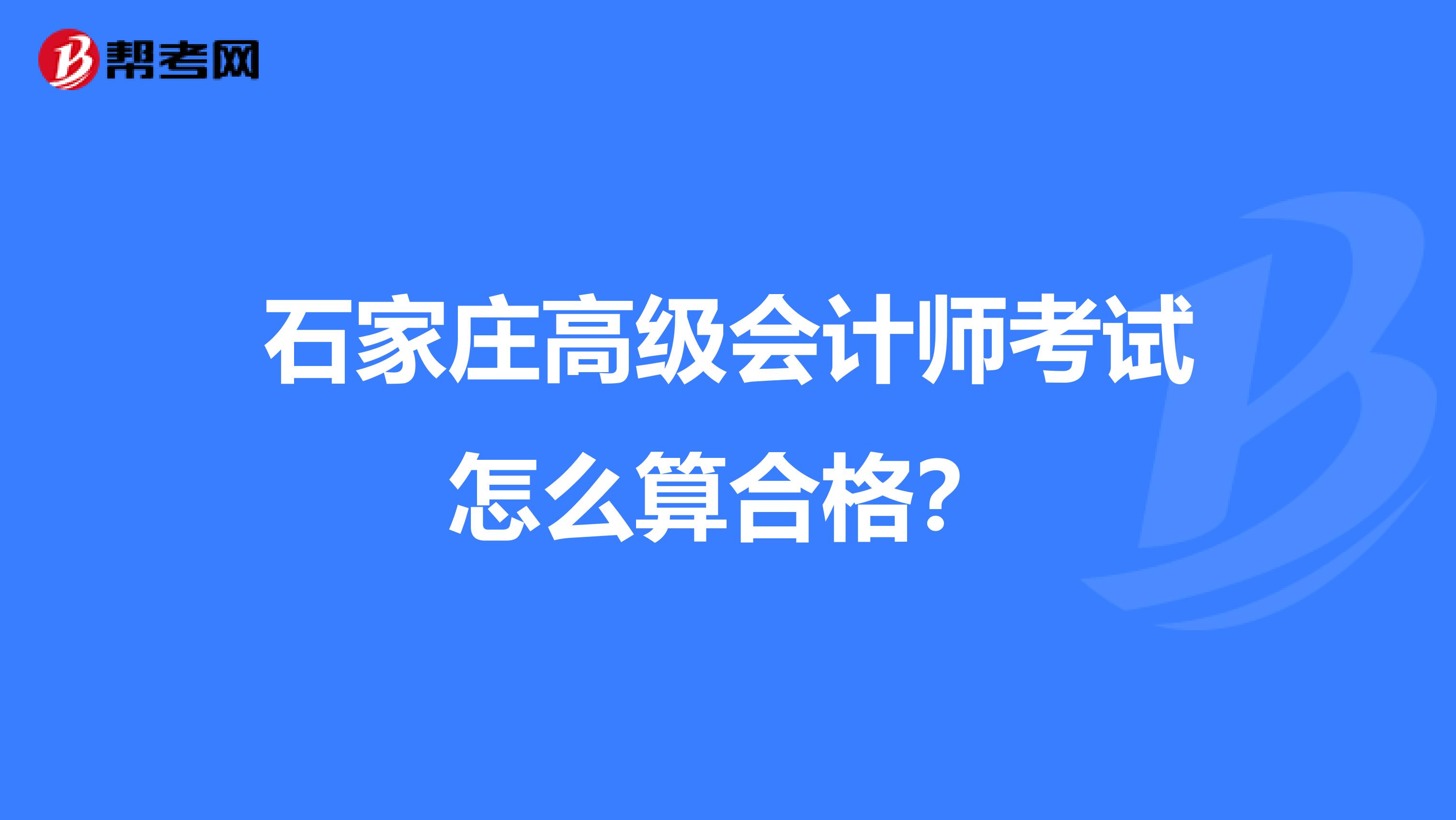 石家莊高級會(huì)計(jì)師考試怎么算合格？