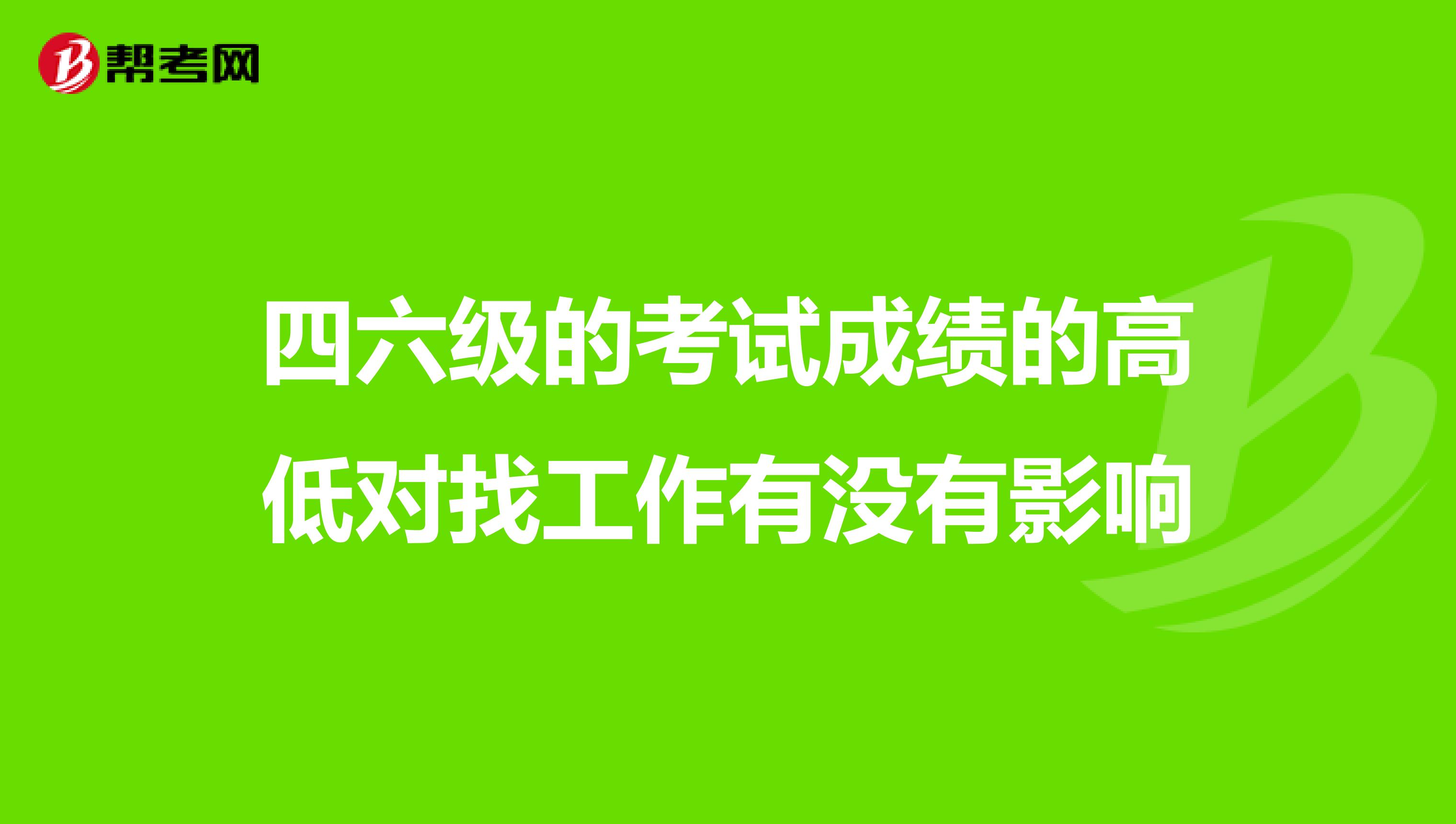 四六級的考試成績的高低對找工作有沒有影響