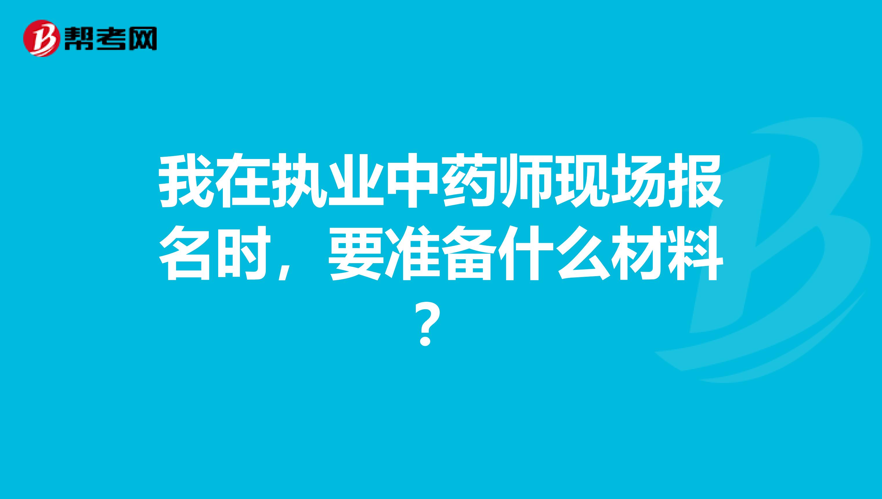 我在執業中藥師現場報名時，要準備什么材料？