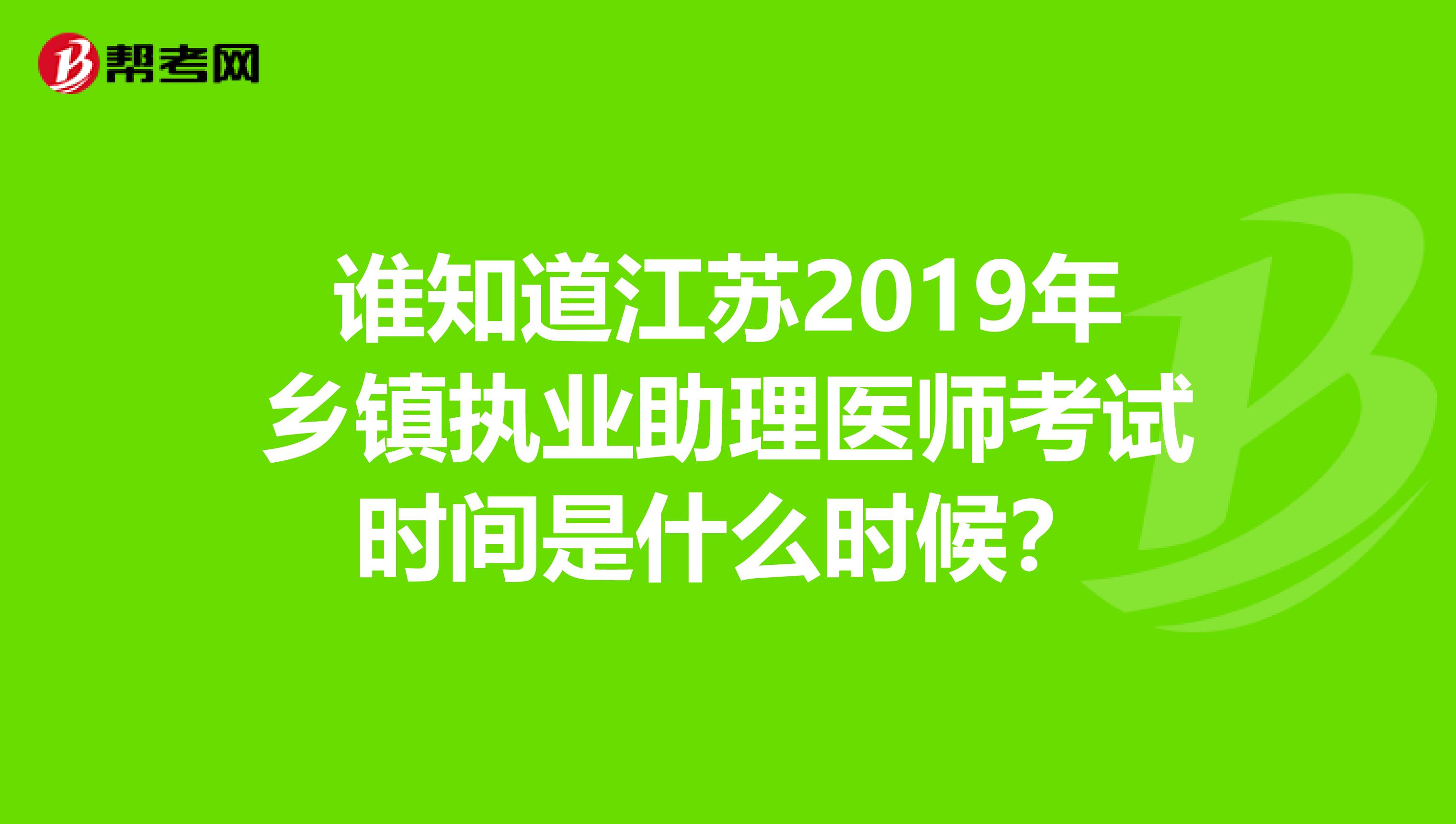 谁知道江苏2019年乡镇执业助理医师考试时间是什么时候？