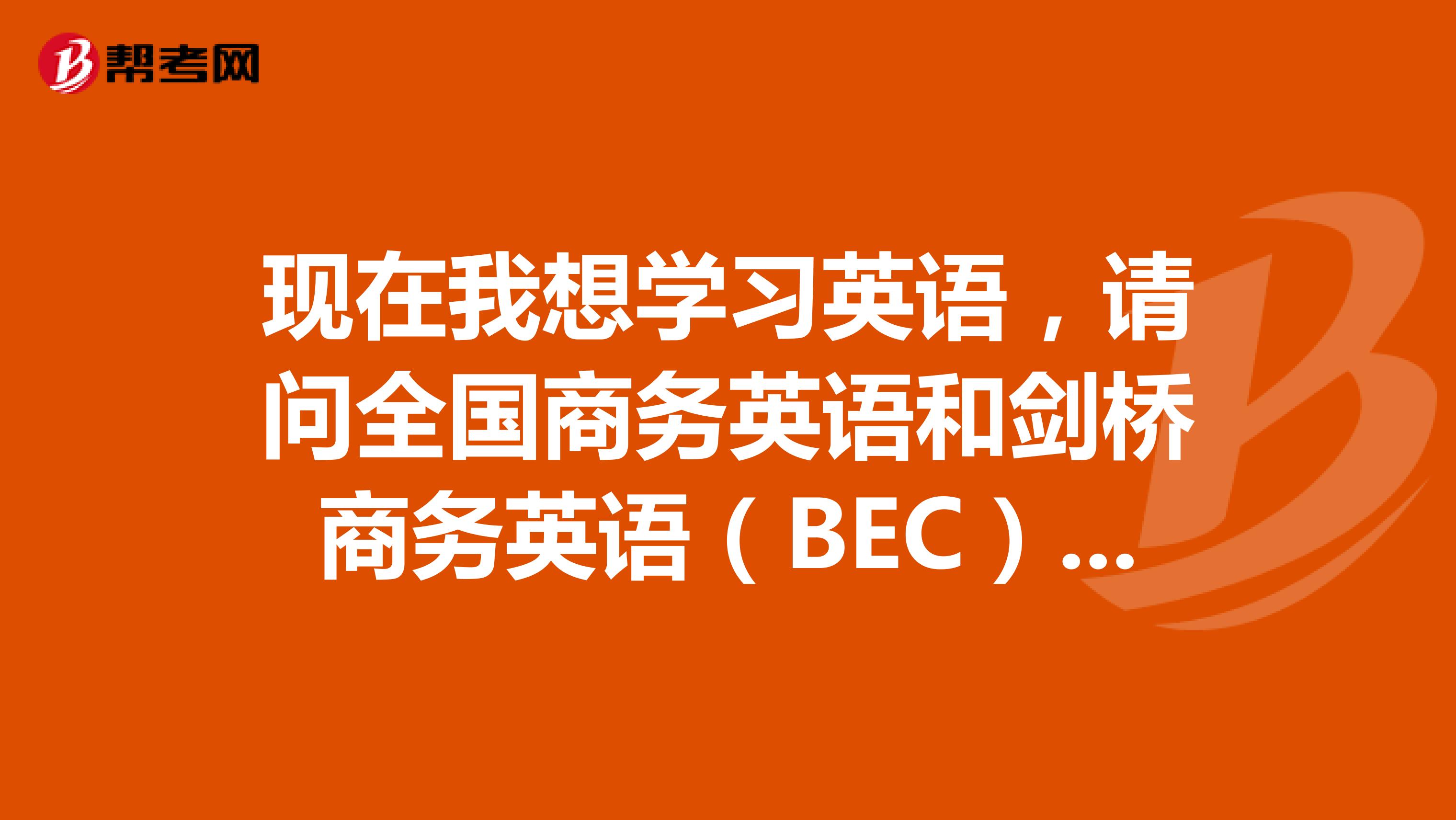 现在我想学习英语,请问全国商务英语和剑桥商务英语(BEC)考试费用如何