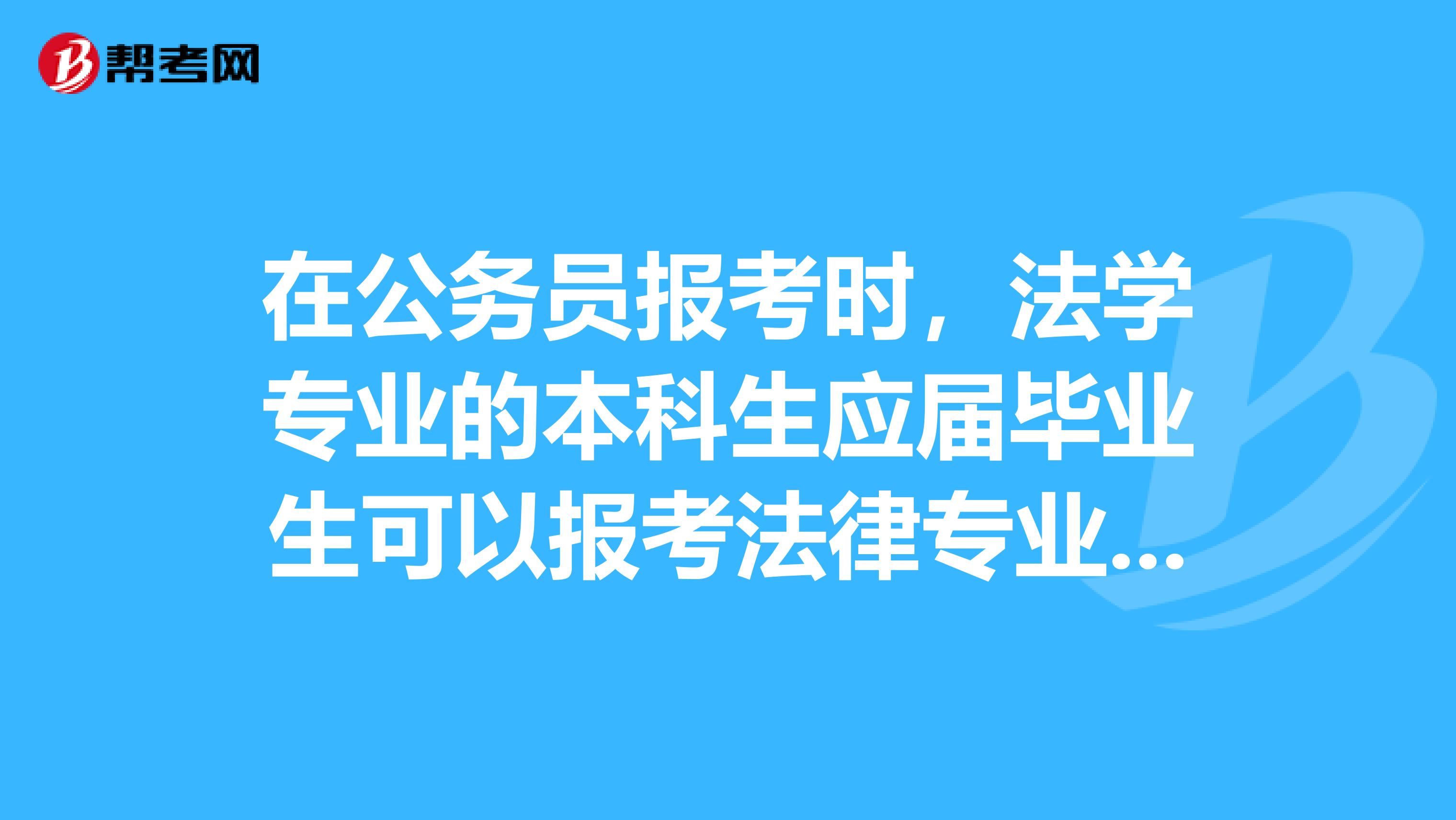 在公务员报考时,法学专业的本科生应届毕业生可以报考法律专业的相关职位吗?