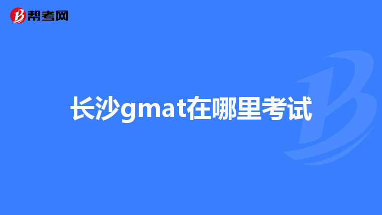 长沙gmat在哪里考试