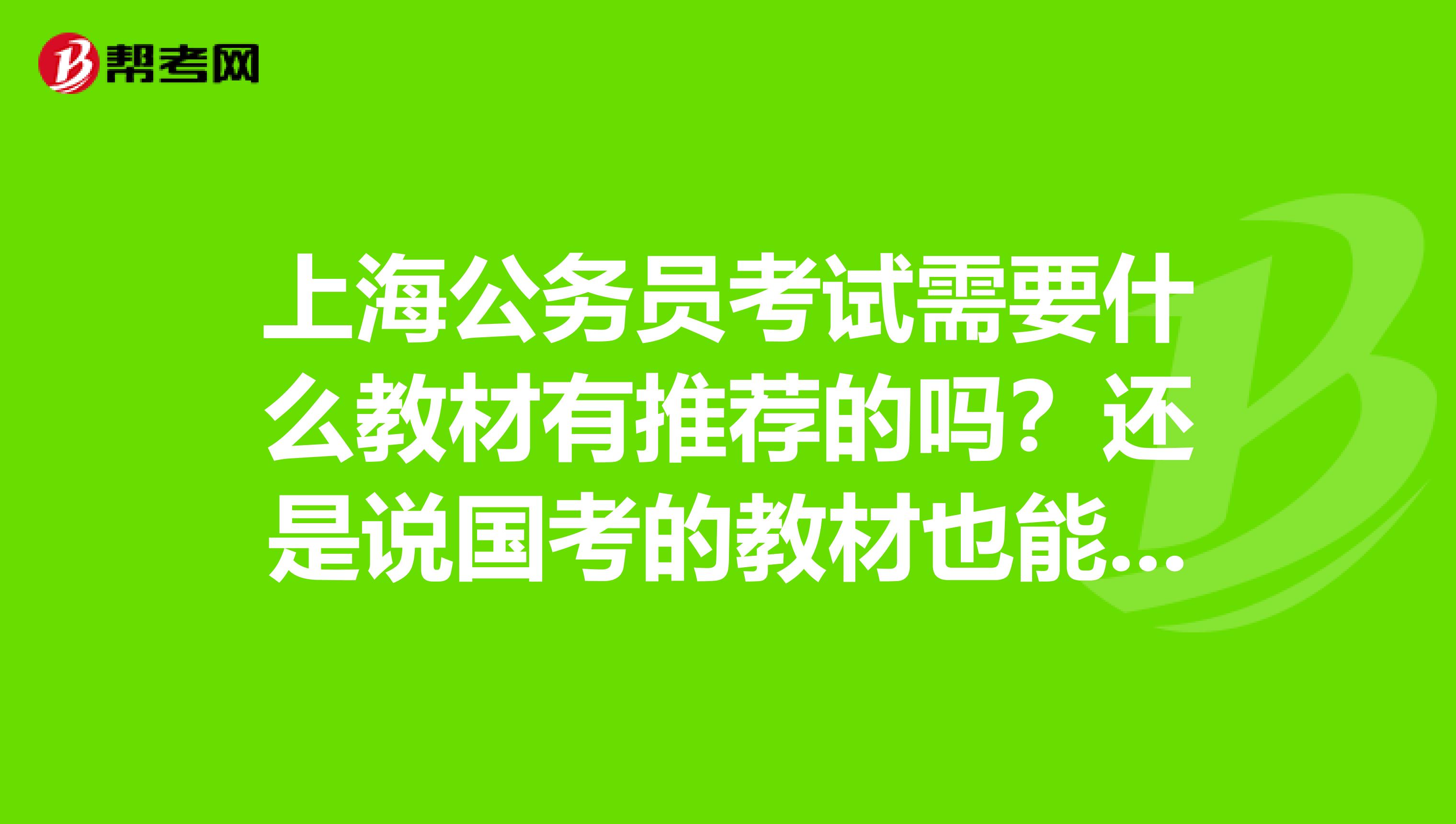 上海公务员考试需要什么教材有推荐的吗?还是说国考的教材也能通用的?
