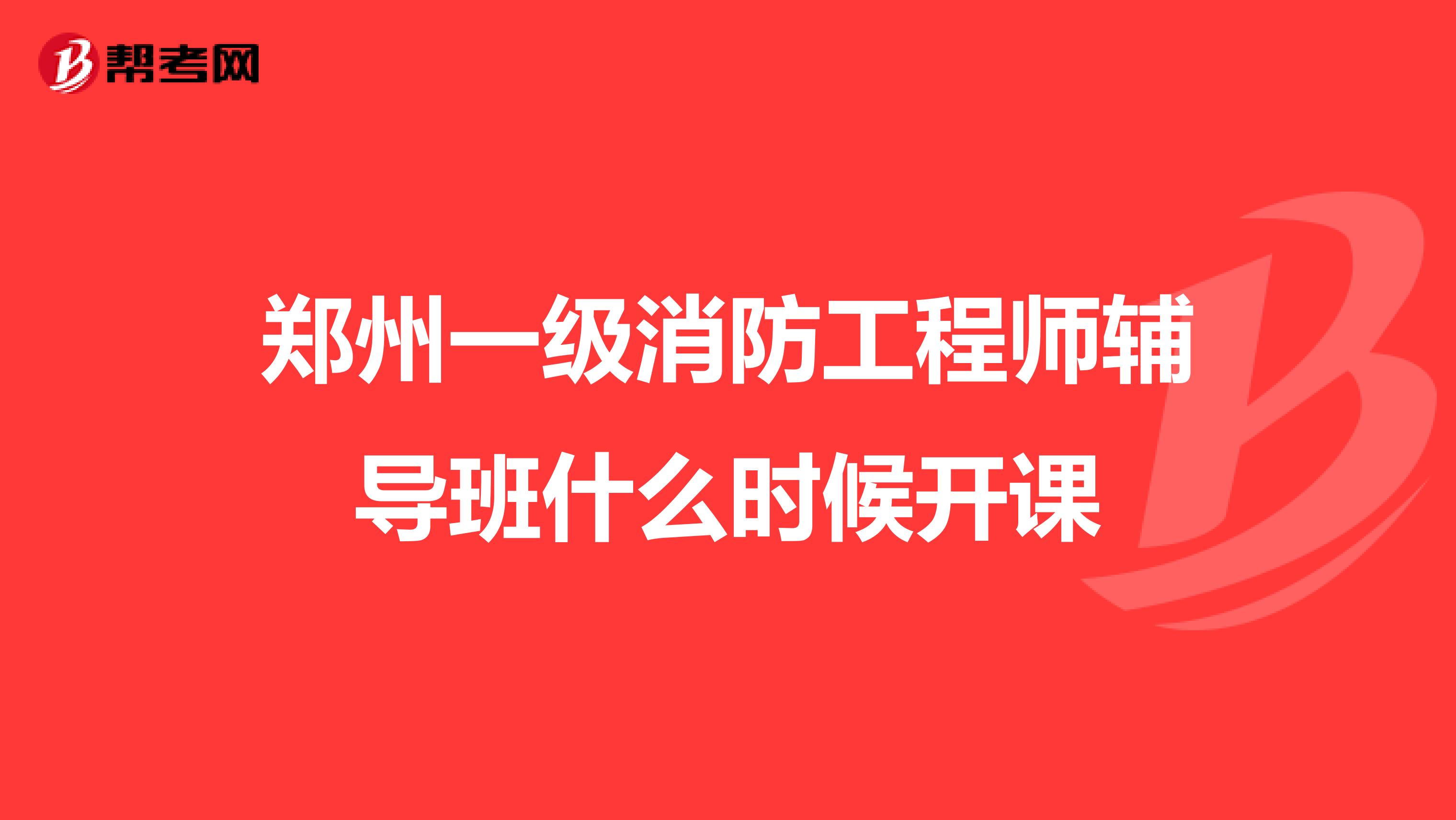 郑州一级消防工程师辅导班什么时候开课