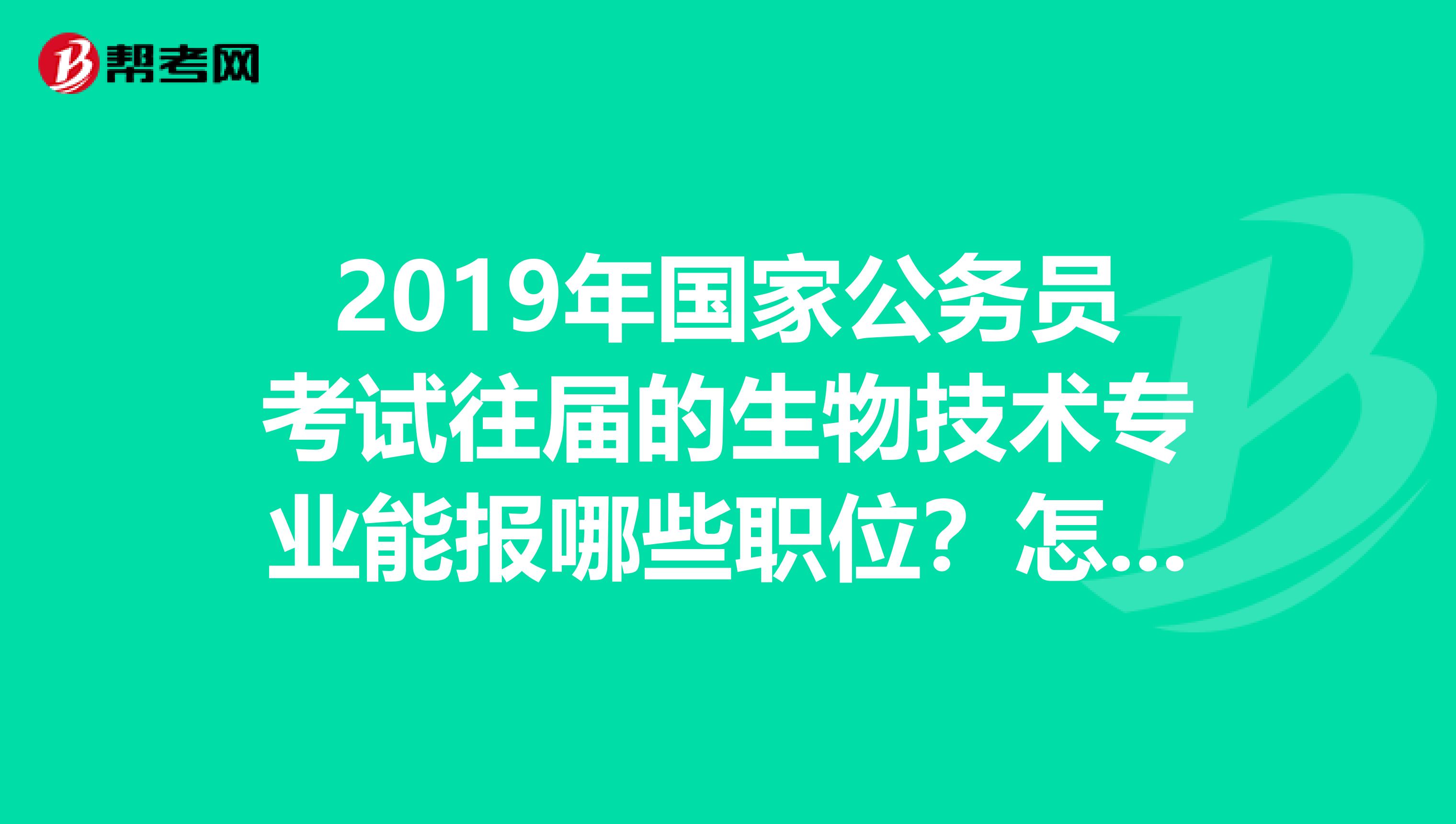 2019年国家公务员考试往届的生物技术专业能报哪些职位？怎么分的类？