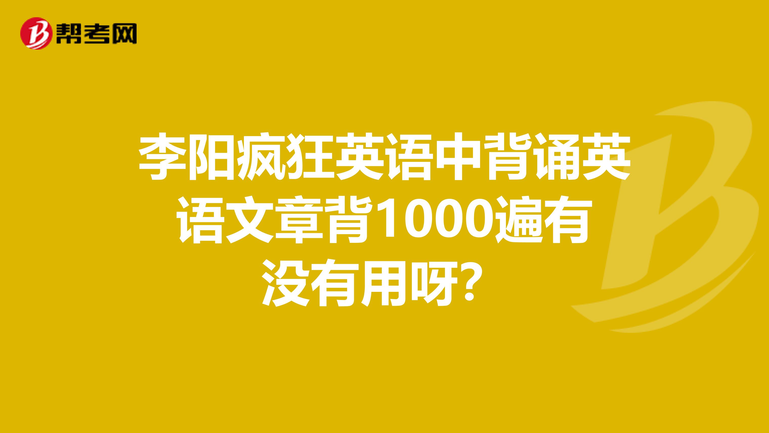 李阳疯狂英语中背诵英语文章背1000遍有没有用呀?