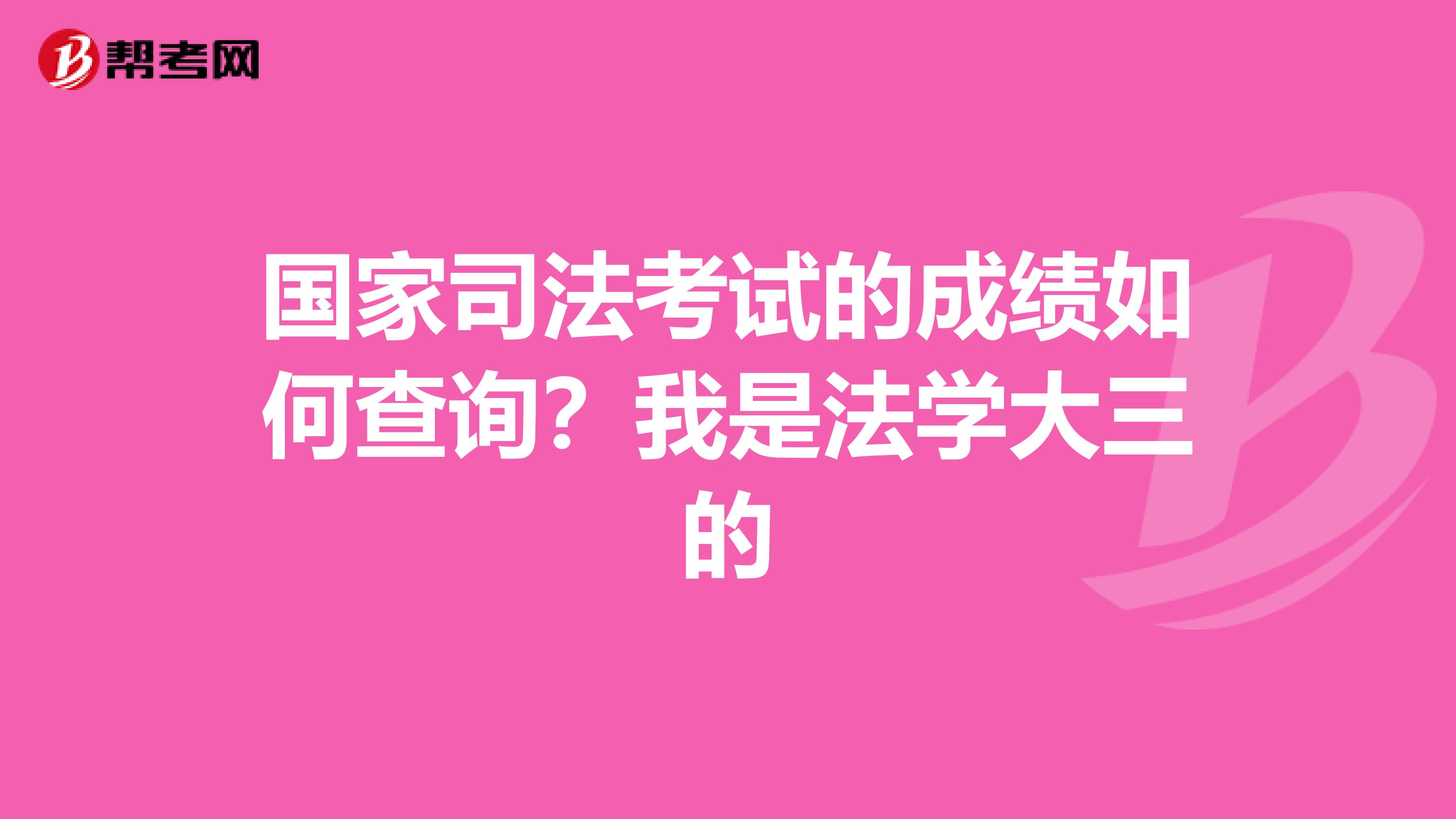 国家司法考试的成绩如何查询？我是法学大三的