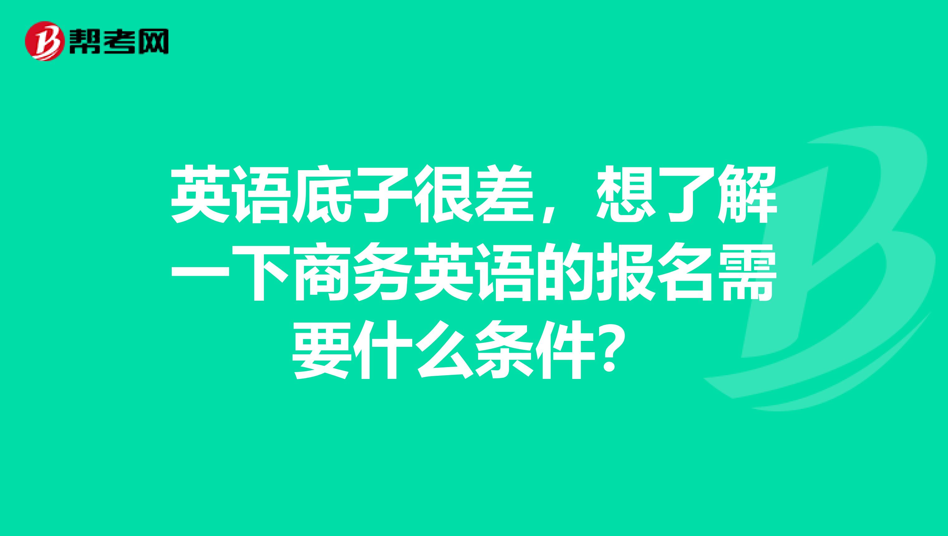 英语底子很差，想了解一下商务英语的报名需要什么条件？
