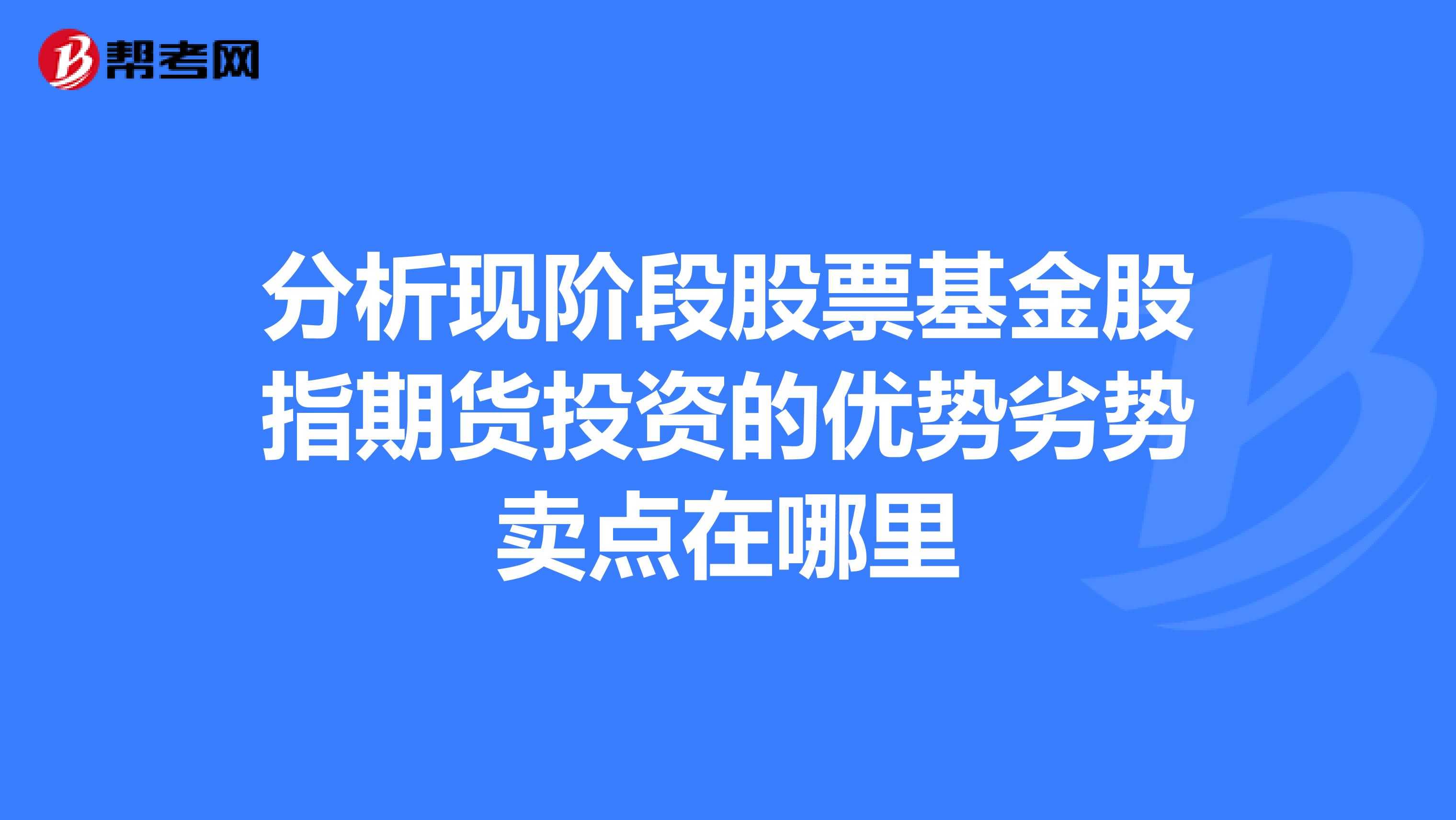 分析现阶段股票基金股指期货投资的优势劣势卖点在哪里