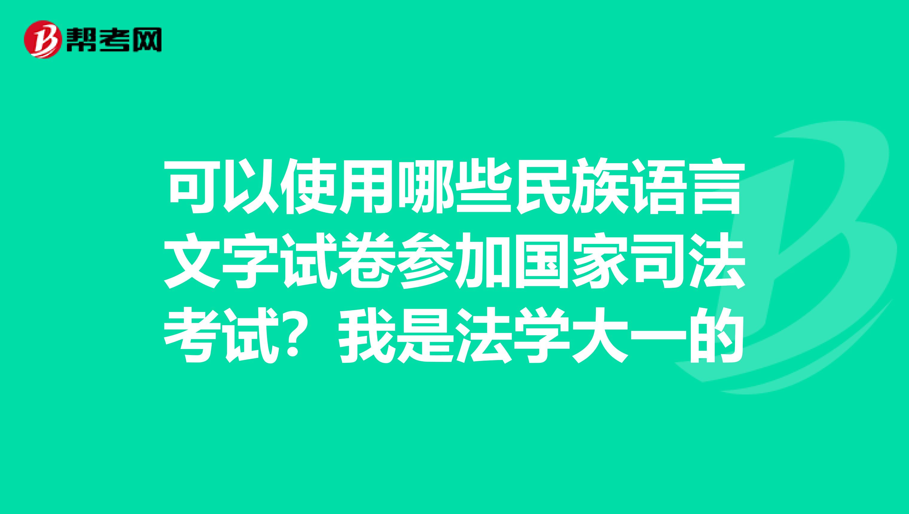 可以使用哪些民族语言文字试卷参加国家司法考试？我是法学大一的