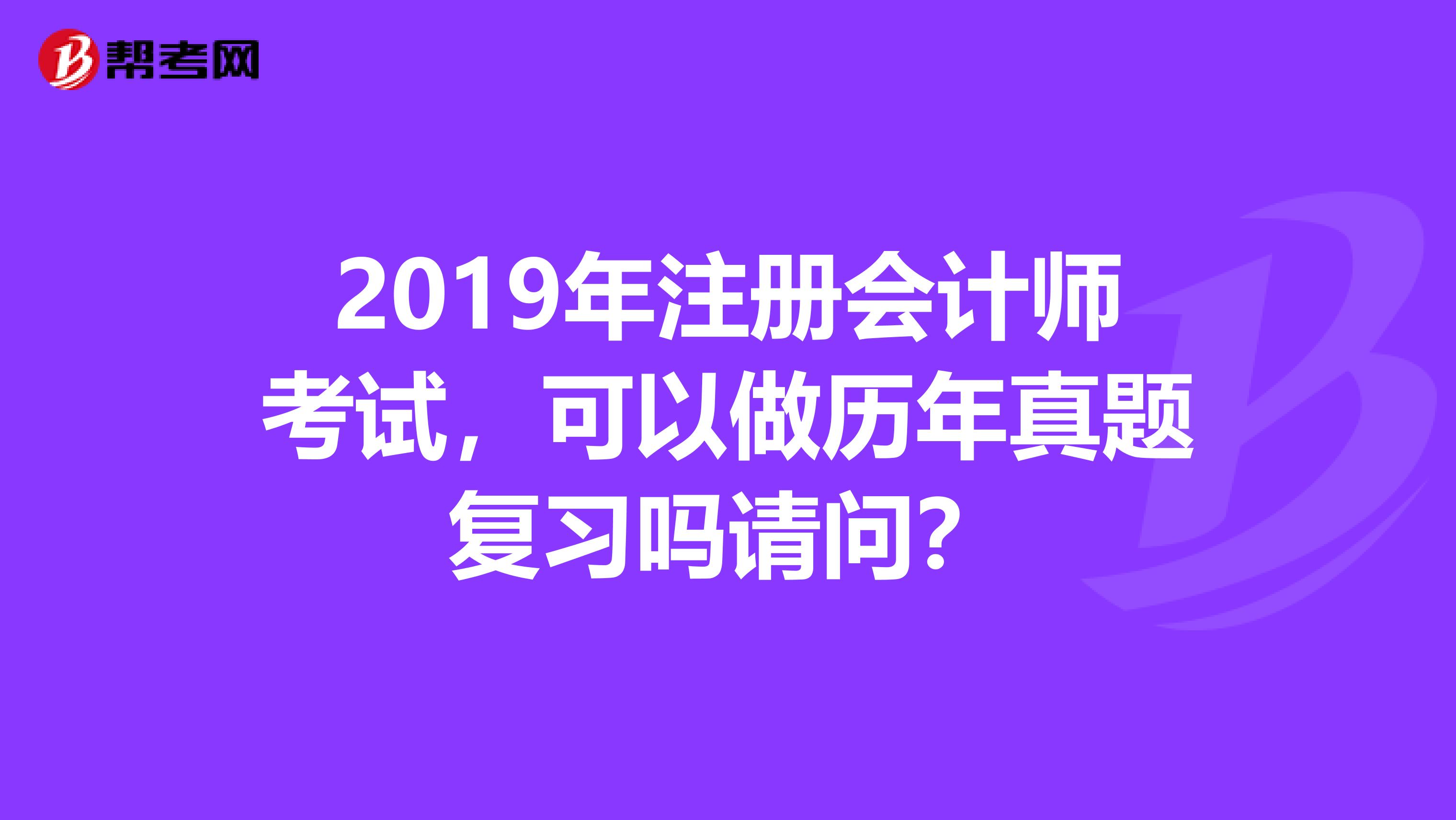 2019年注冊(cè)會(huì)計(jì)師考試，可以做歷年真題復(fù)習(xí)嗎請(qǐng)問(wèn)？