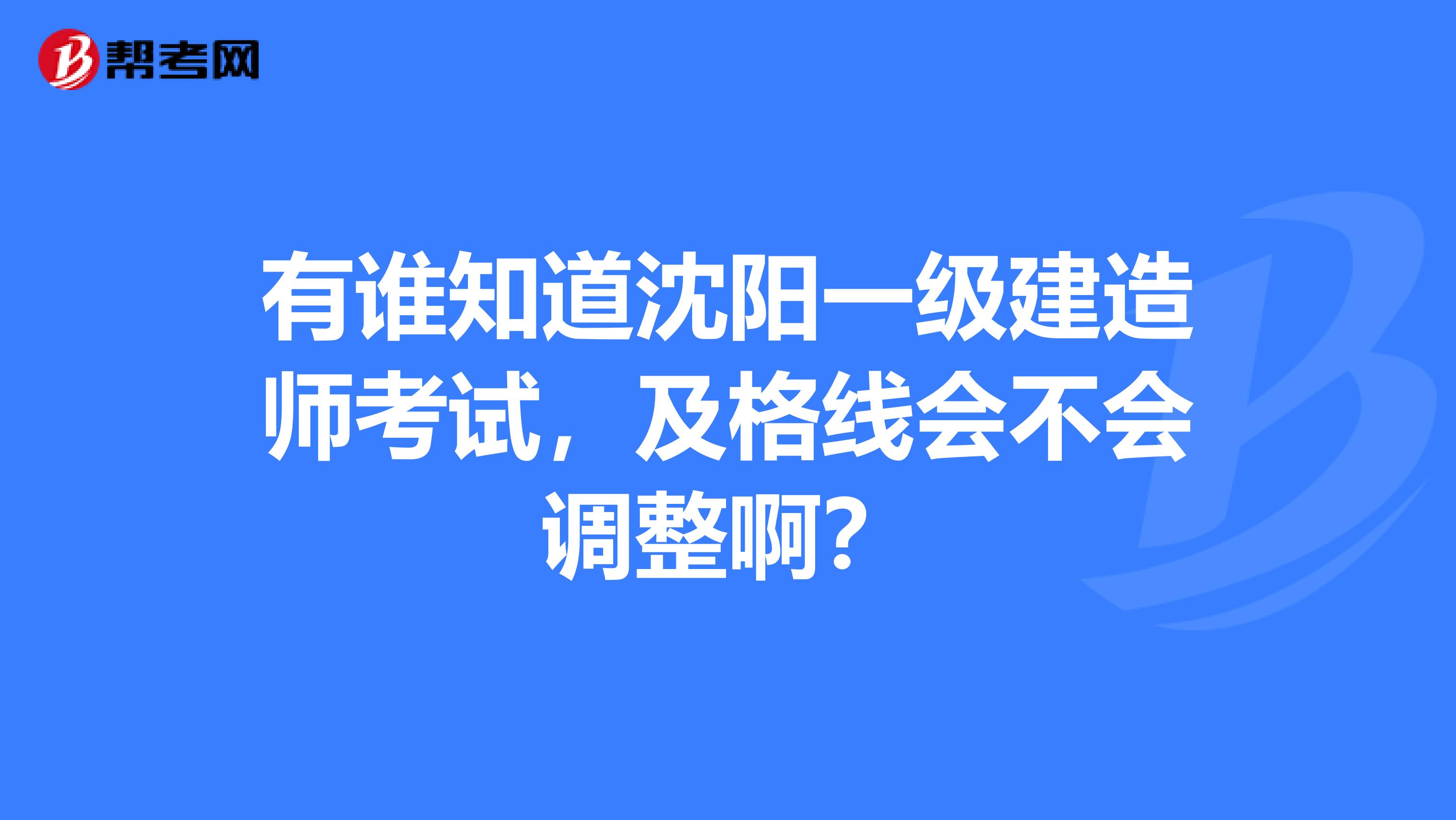 有谁知道沈阳一级建造师考试,及格线会不会调整啊?