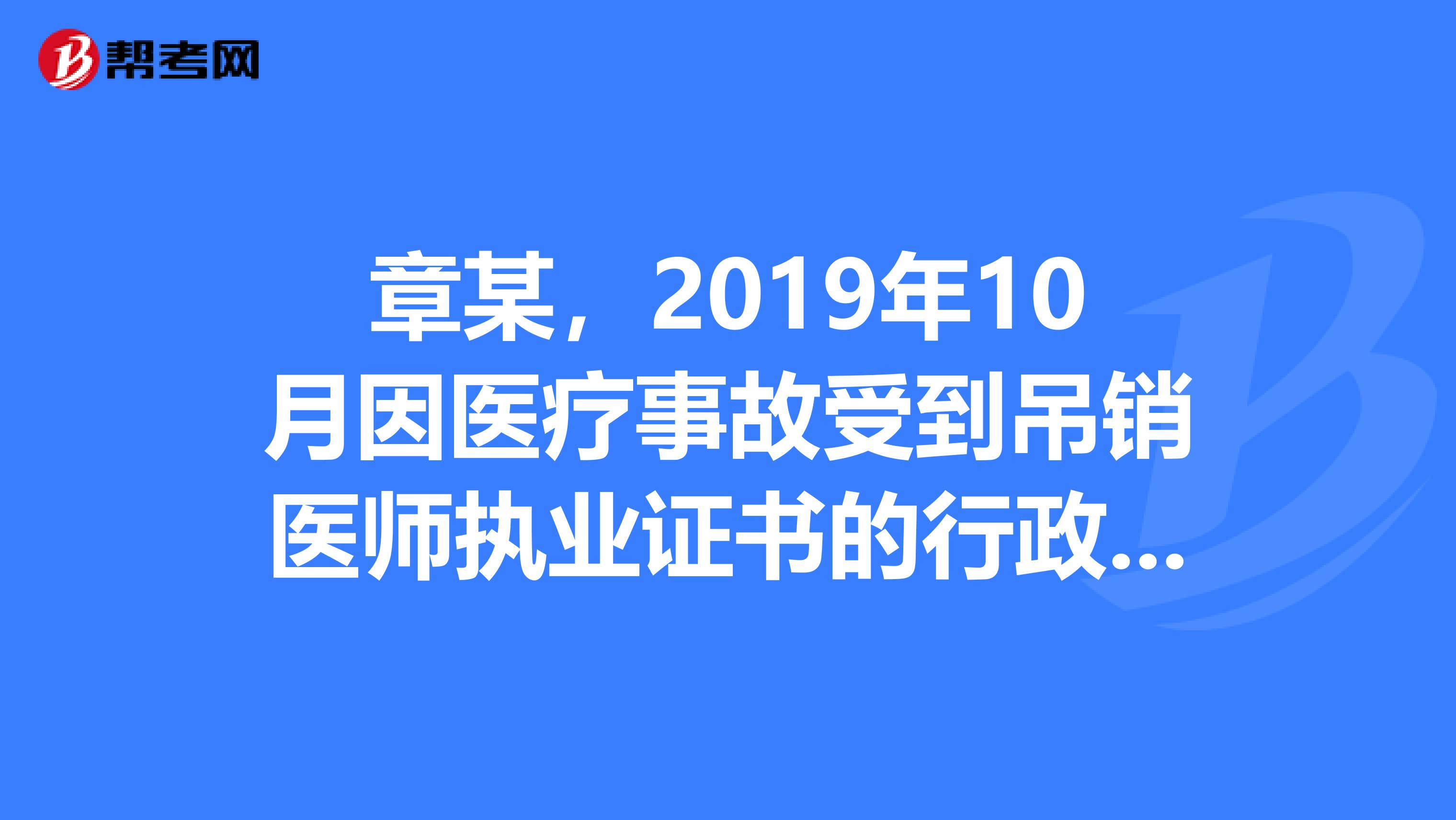 章某，2019年10月因醫(yī)療事故受到吊銷醫(yī)師執(zhí)業(yè)證書的行政處罰。2019年9月向當?shù)匦l(wèi)生行政部門申請重新注冊，衛(wèi)生行政部門經(jīng)過審查決定對章某不予注冊。理由是章某的行政處罰自處罰決定之日起至申請之日