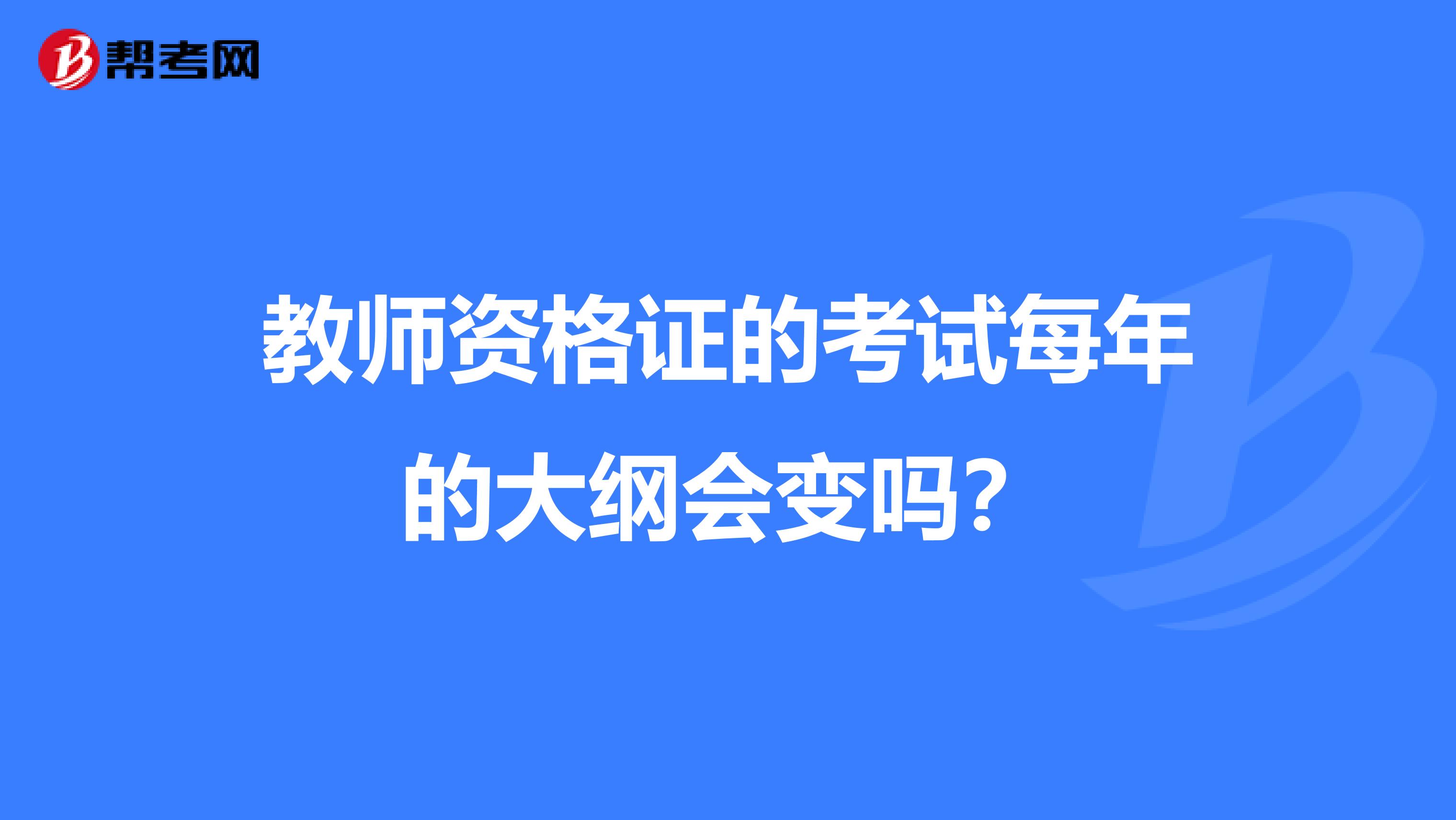 教师资格证的考试每年的大纲会变吗？