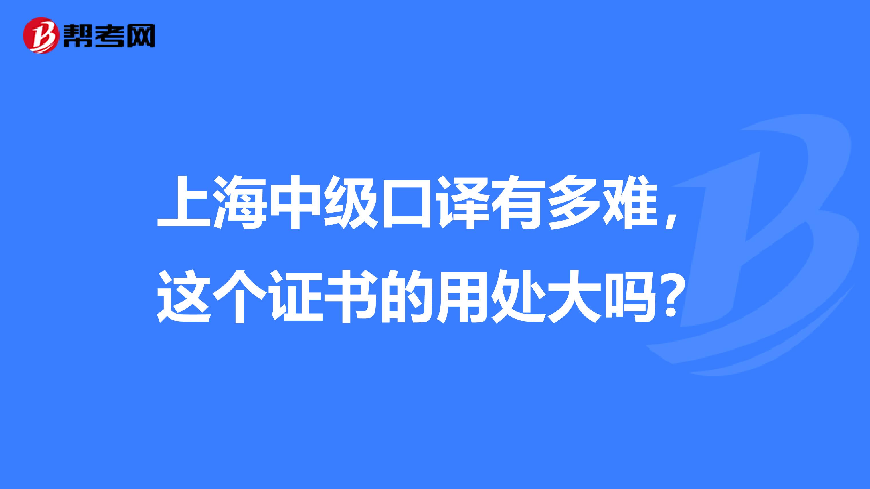 上海中级口译有多难,这个证书的用处大吗?