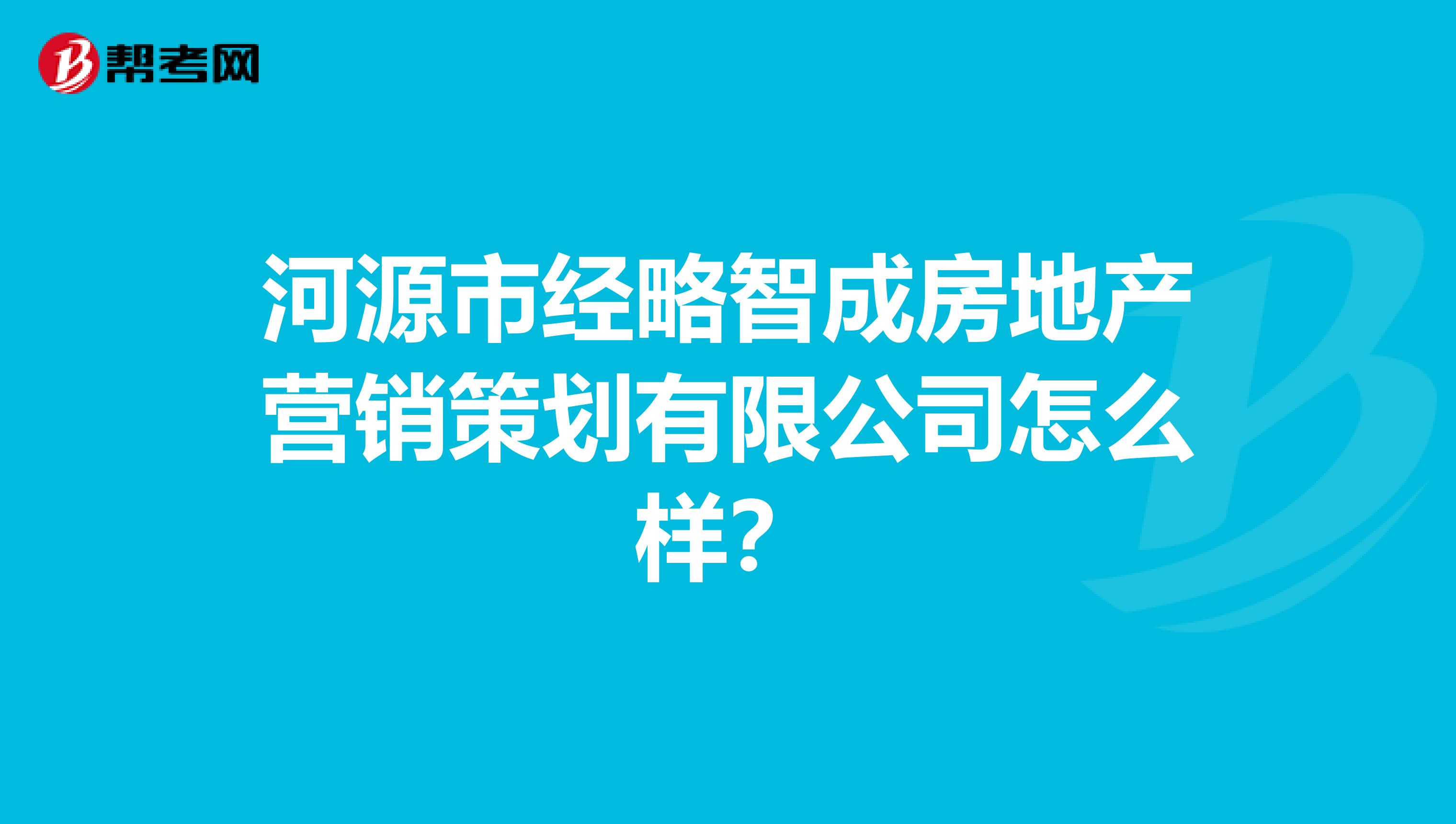 河源市经略智成房地产营销策划有限公司怎么样？