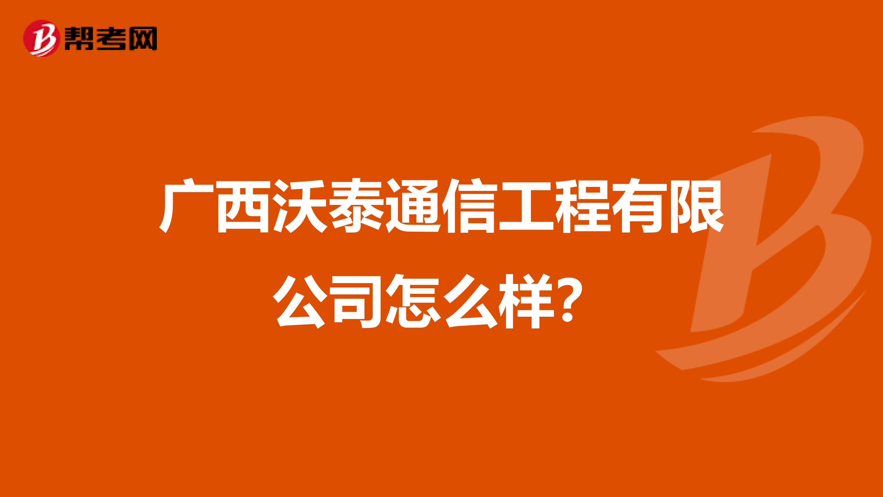 广西沃泰通信工程有限公司怎么样？