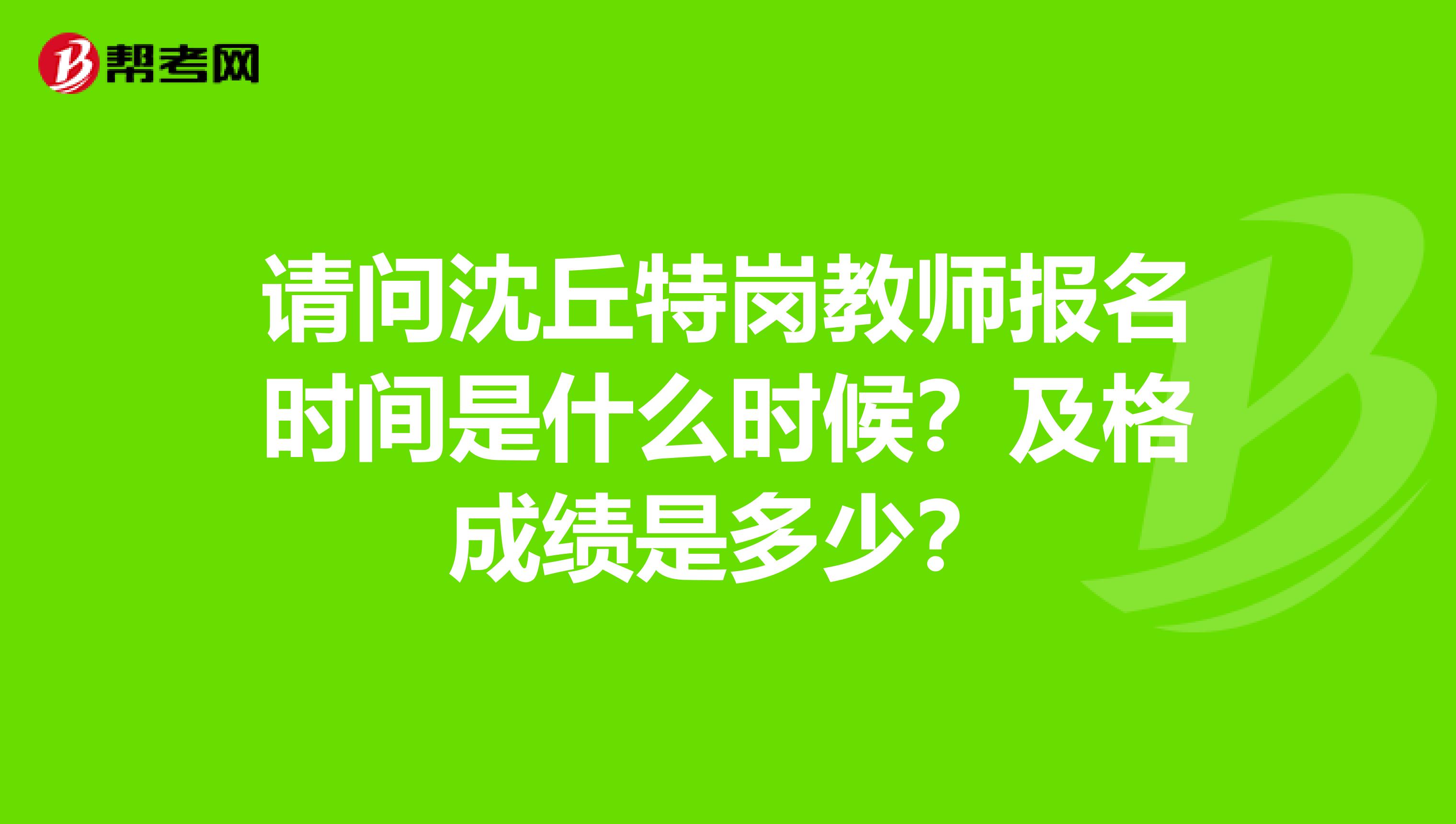 请问沈丘特岗教师报名时间是什么时候?及格成绩是多少?