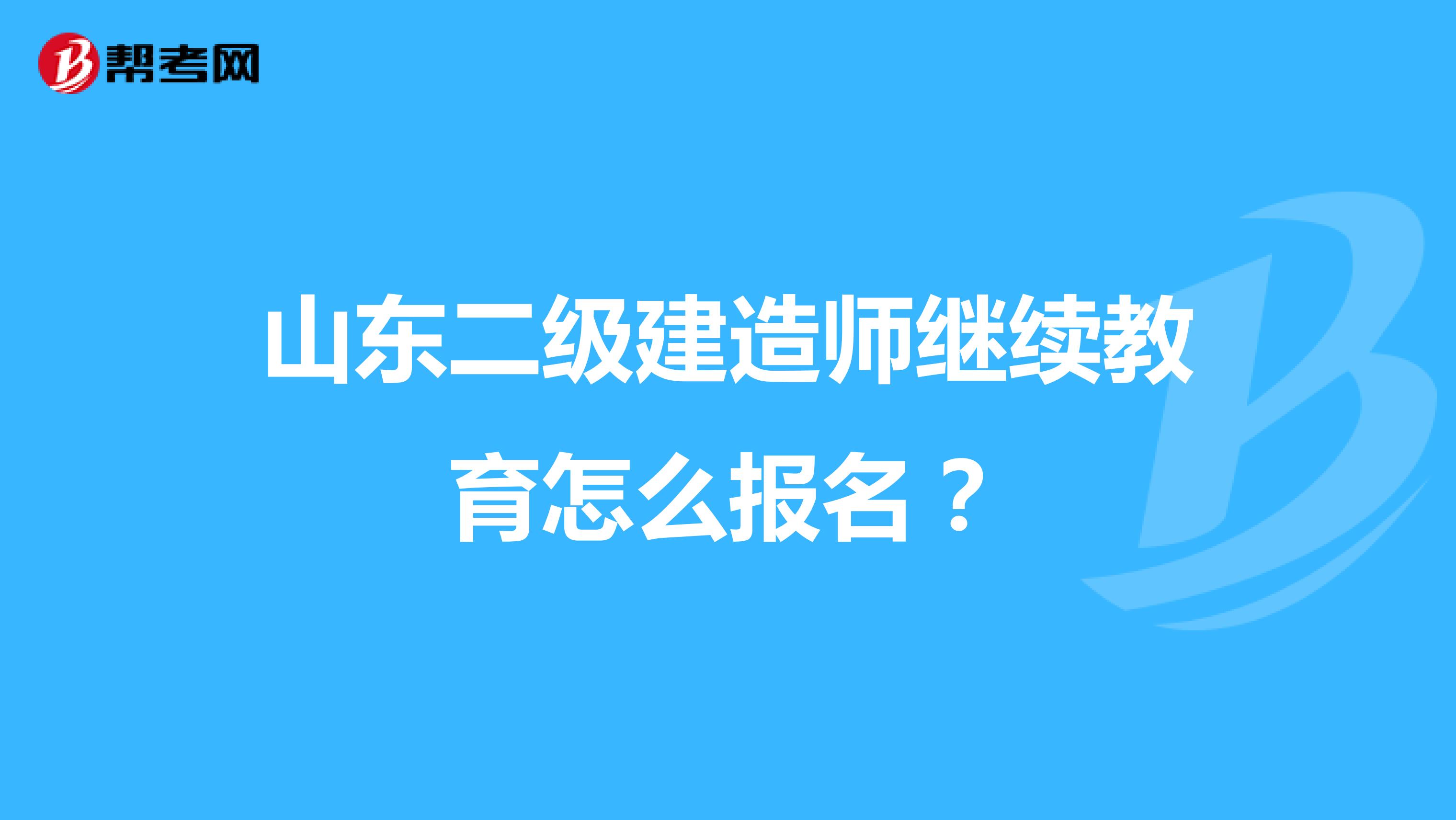 山东二级建造师继续教育怎么报名？