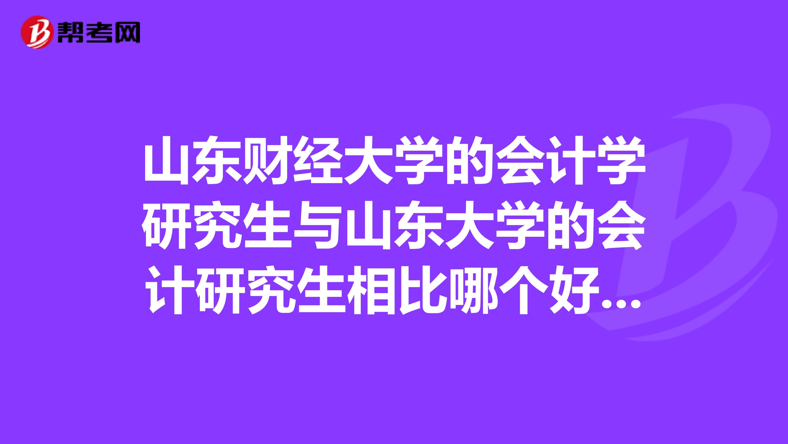山东财经大学的会计学研究生与山东大学的会计研究生相比哪个好哪个容易被录取
