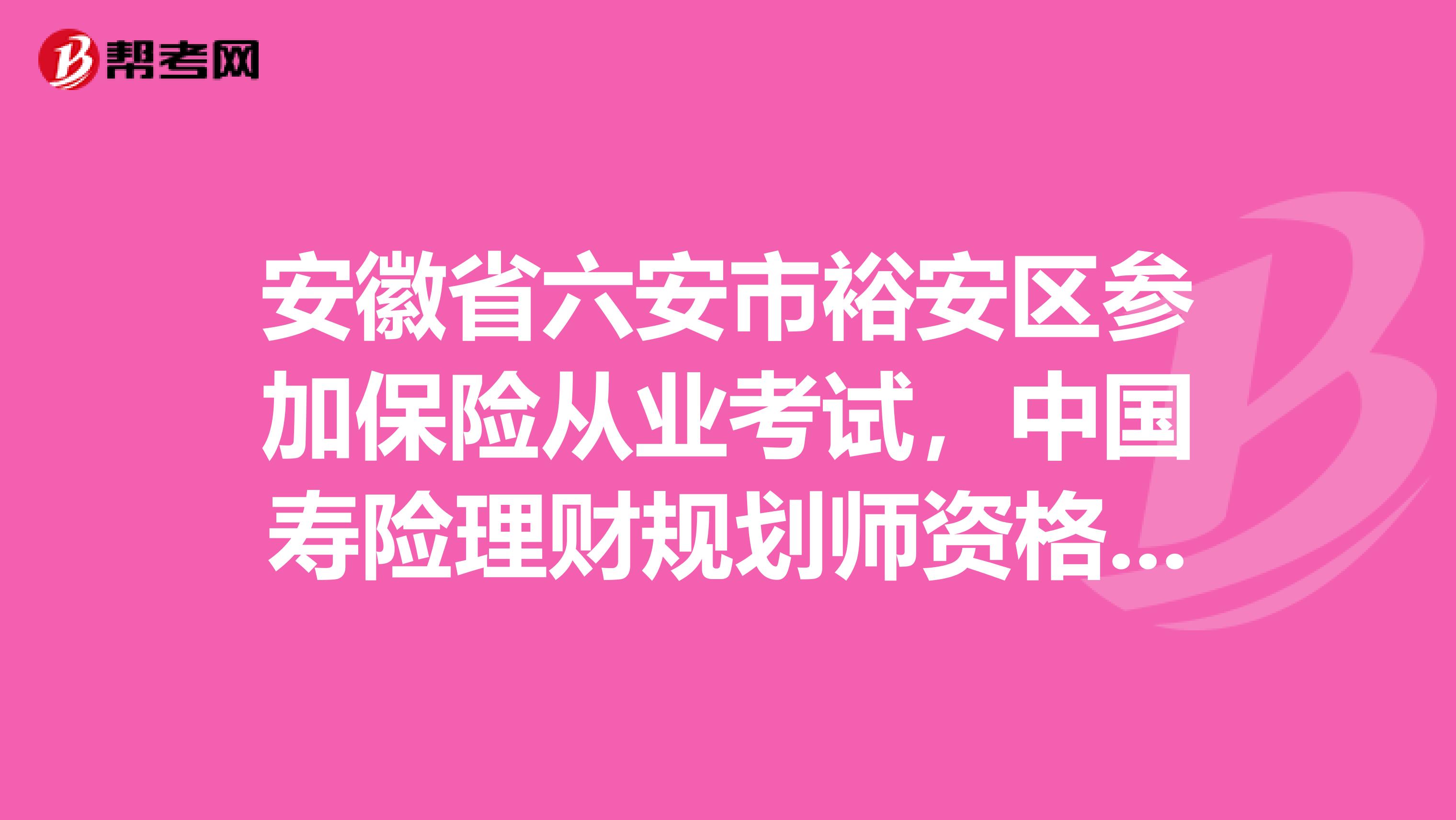 安徽省六安市裕安区参加保险从业考试，中国寿险理财规划师资格获得条件是什么