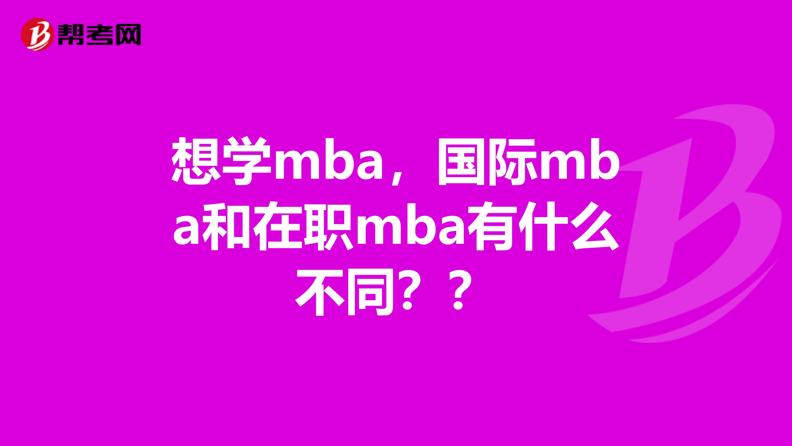 想学mba，国际mba和在职mba有什么不同？？