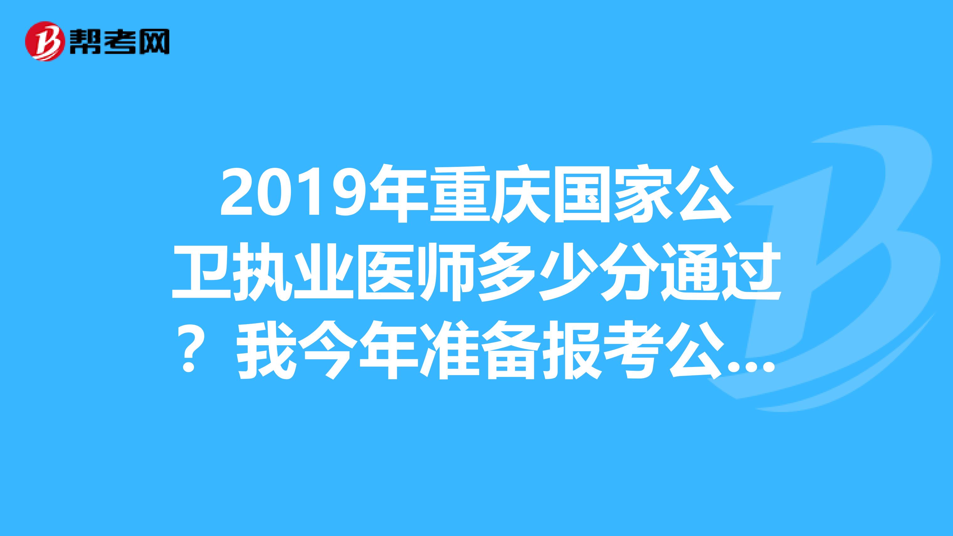 2019年重庆国家公卫执业医师多少分通过？我今年准备报考公卫执业医师考试。