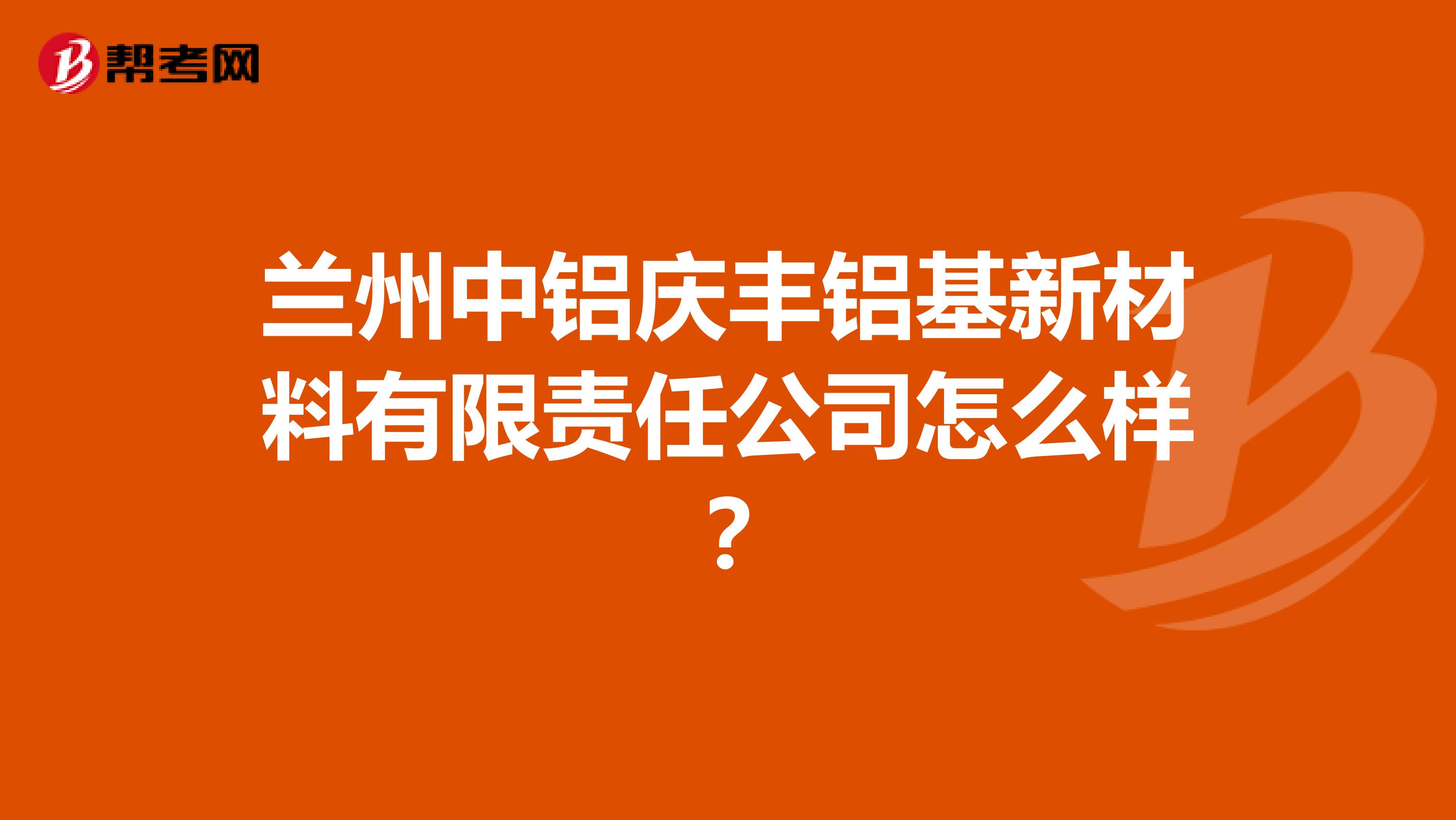 兰州中铝庆丰铝基新材料有限责任公司怎么样？