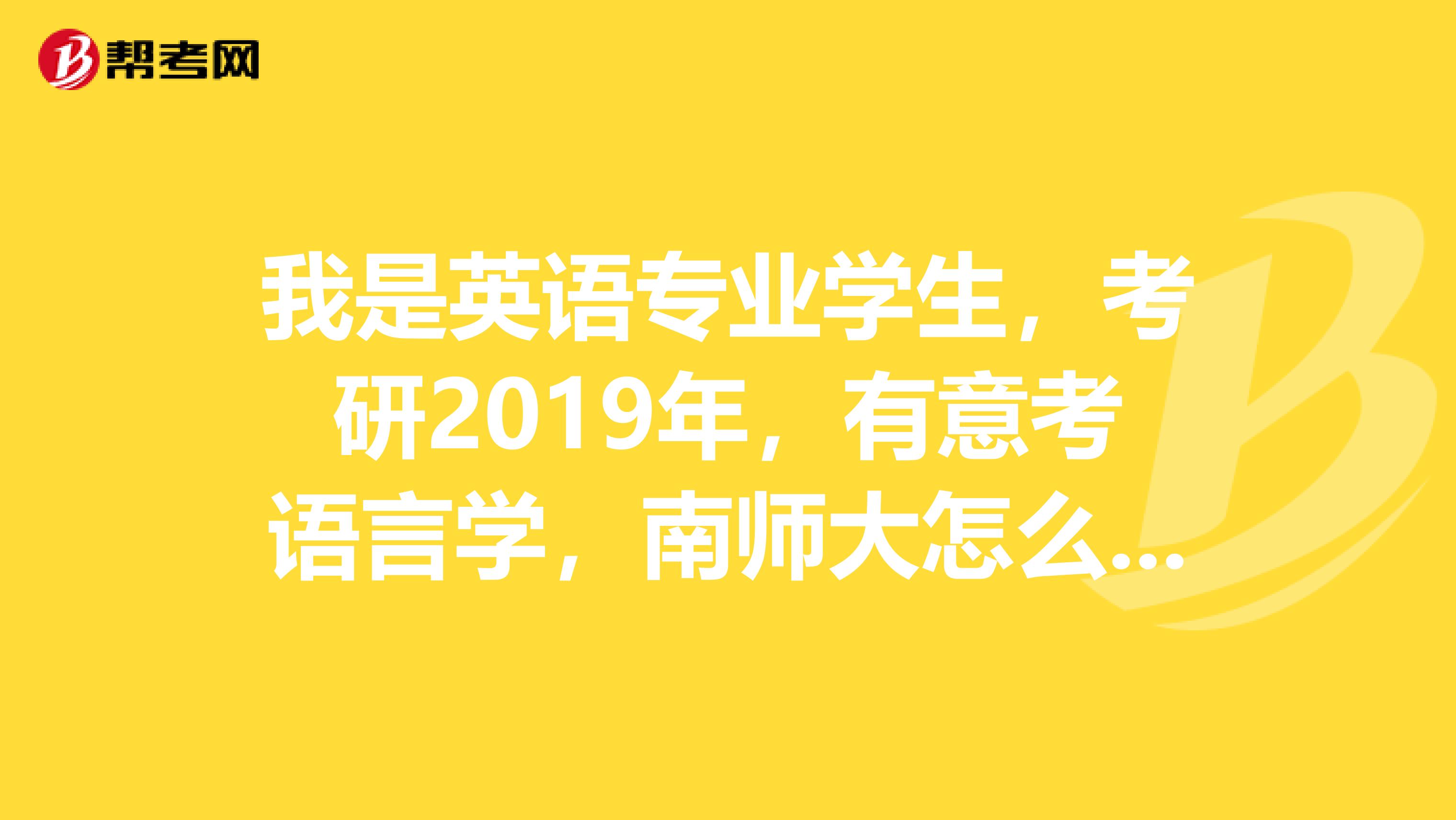 我是英语专业学生,考研2019年,有意考语言学,南师大怎么样,难考,专四考才68。请求学长学姐的意见。谢