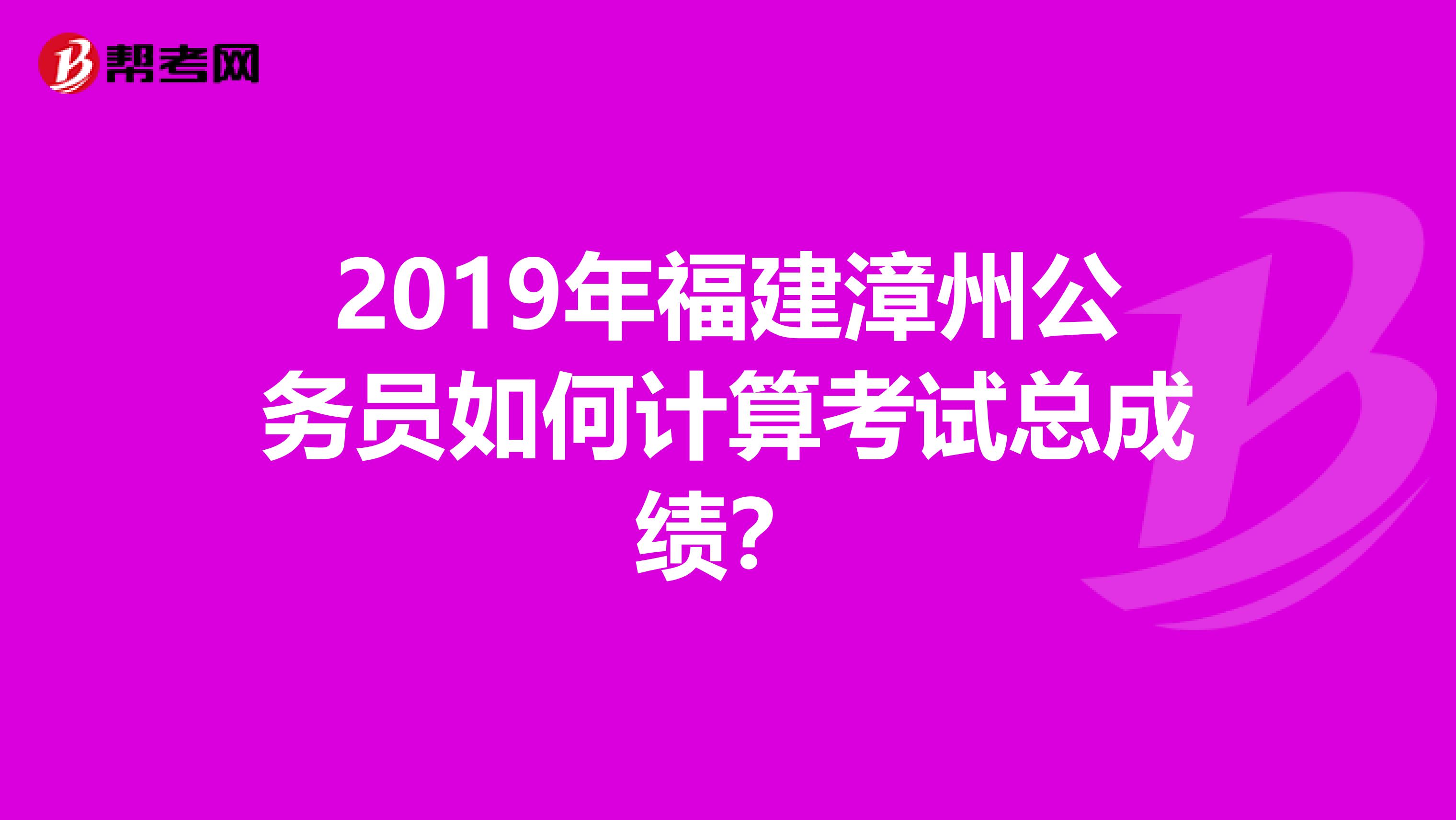 2019年福建漳州公务员如何计算考试总成绩?