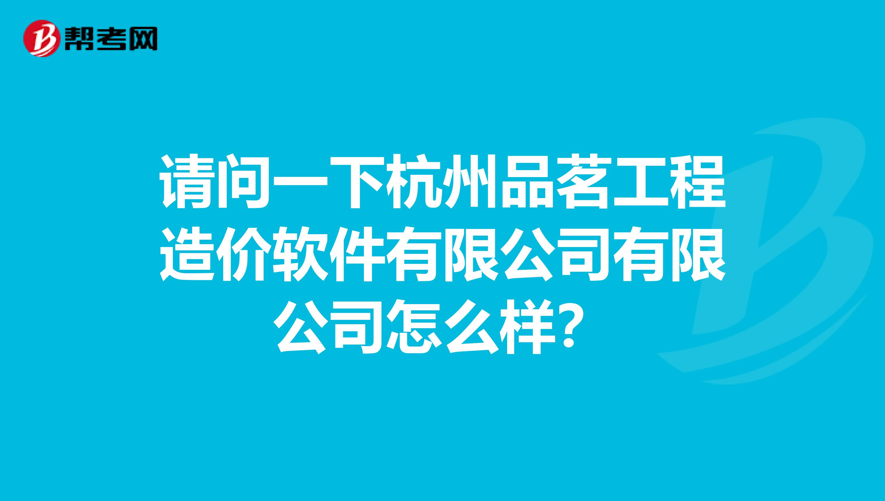 请问一下杭州品茗工程造价软件有限公司有限公司怎么样?