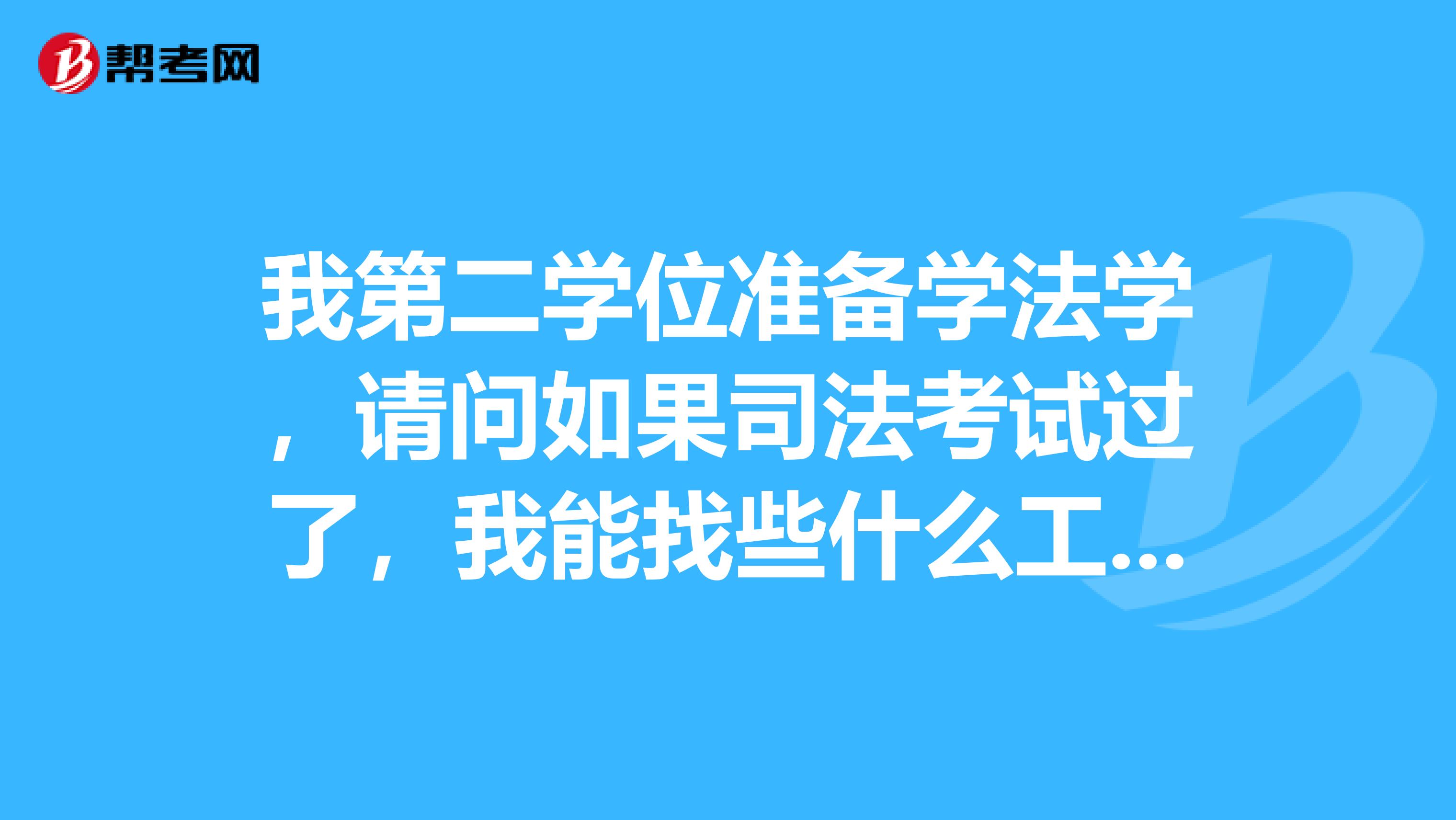我第二学位准备学法学,请问如果司法考试过了,我能找些什么工作呢?
