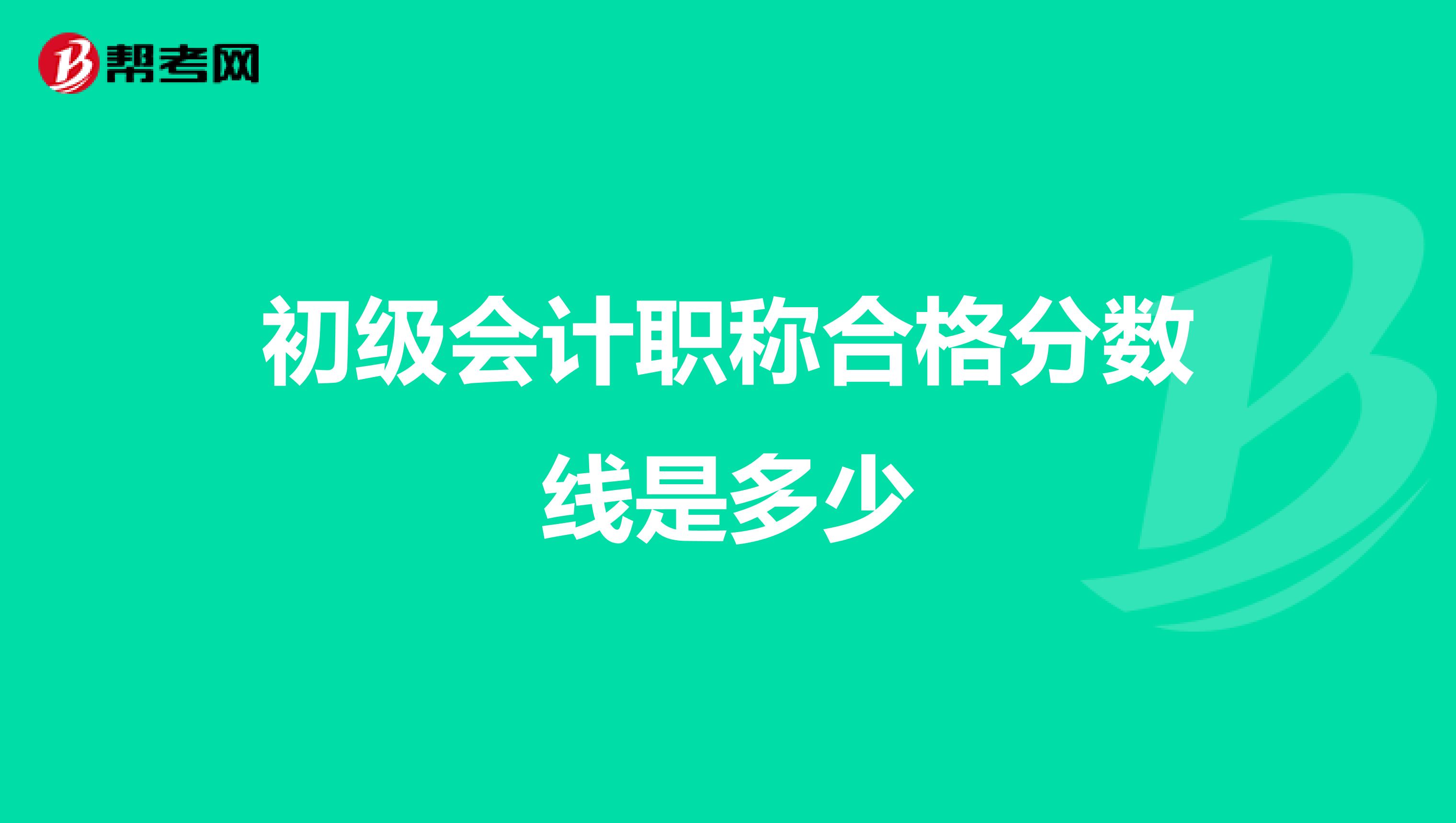 初级会计职称合格分数线是多少