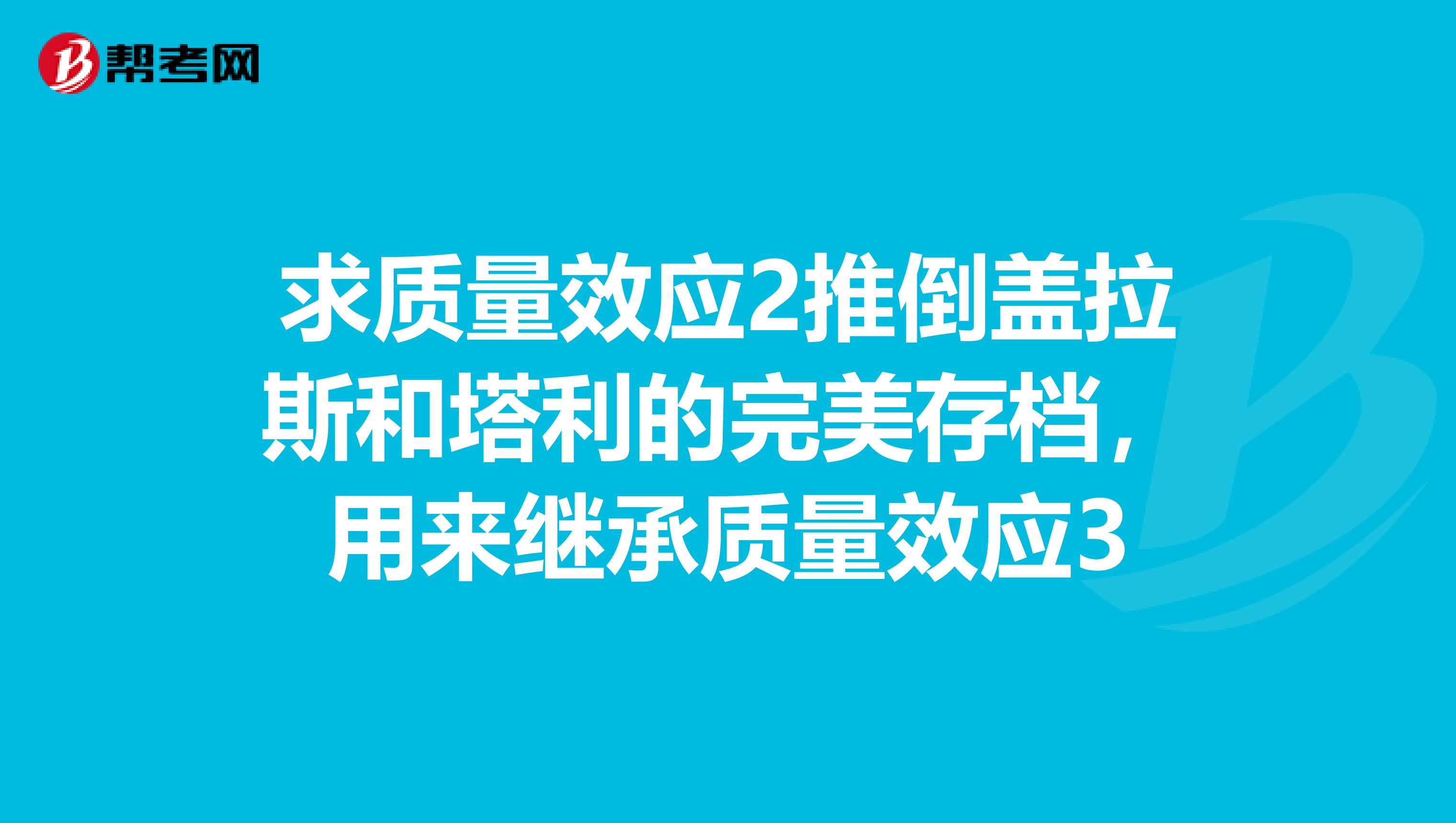 求质量效应2推倒盖拉斯和塔利的完美存档，用来继承质量效应3