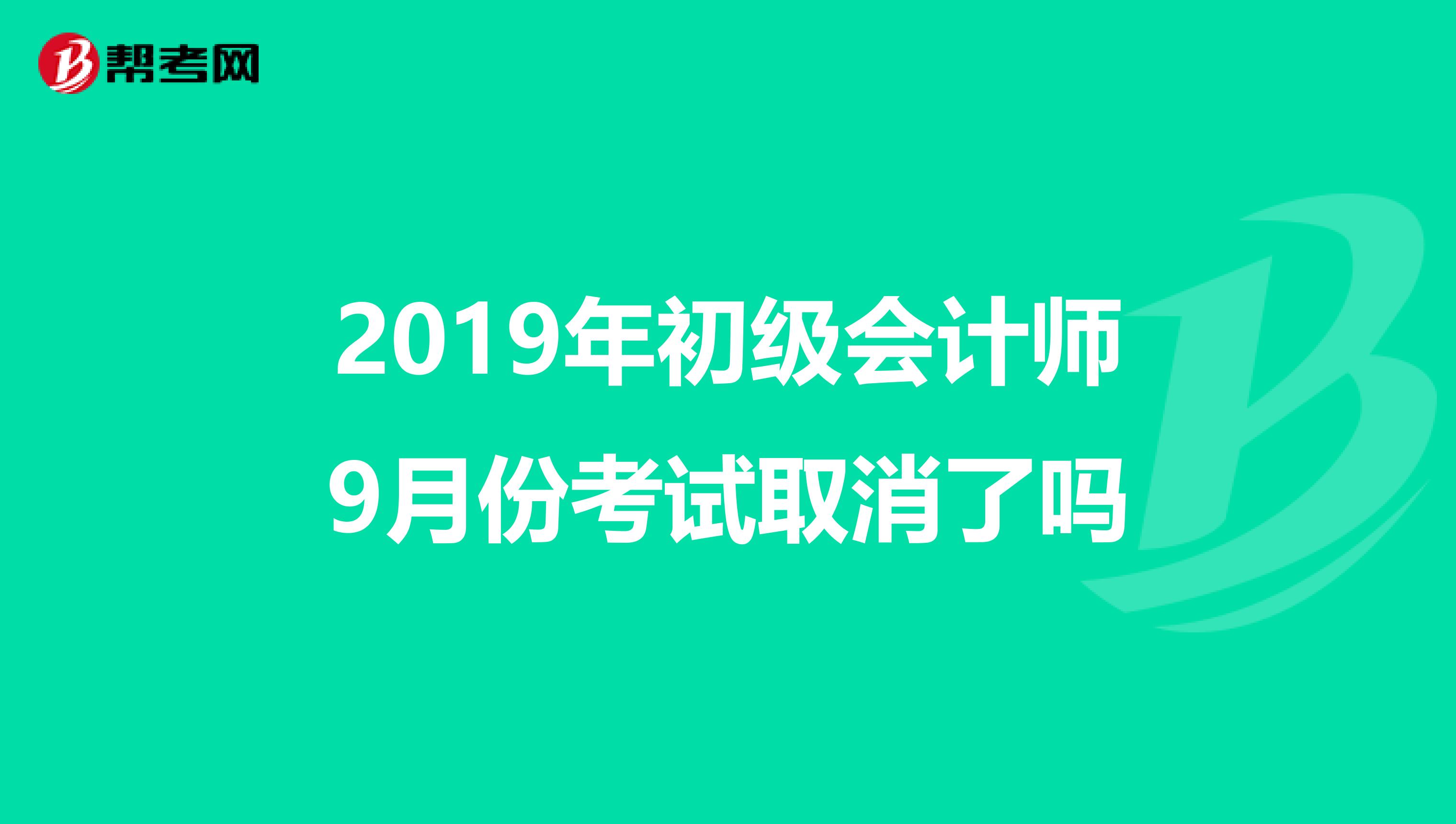 2019年初级会计师9月份考试取消了吗