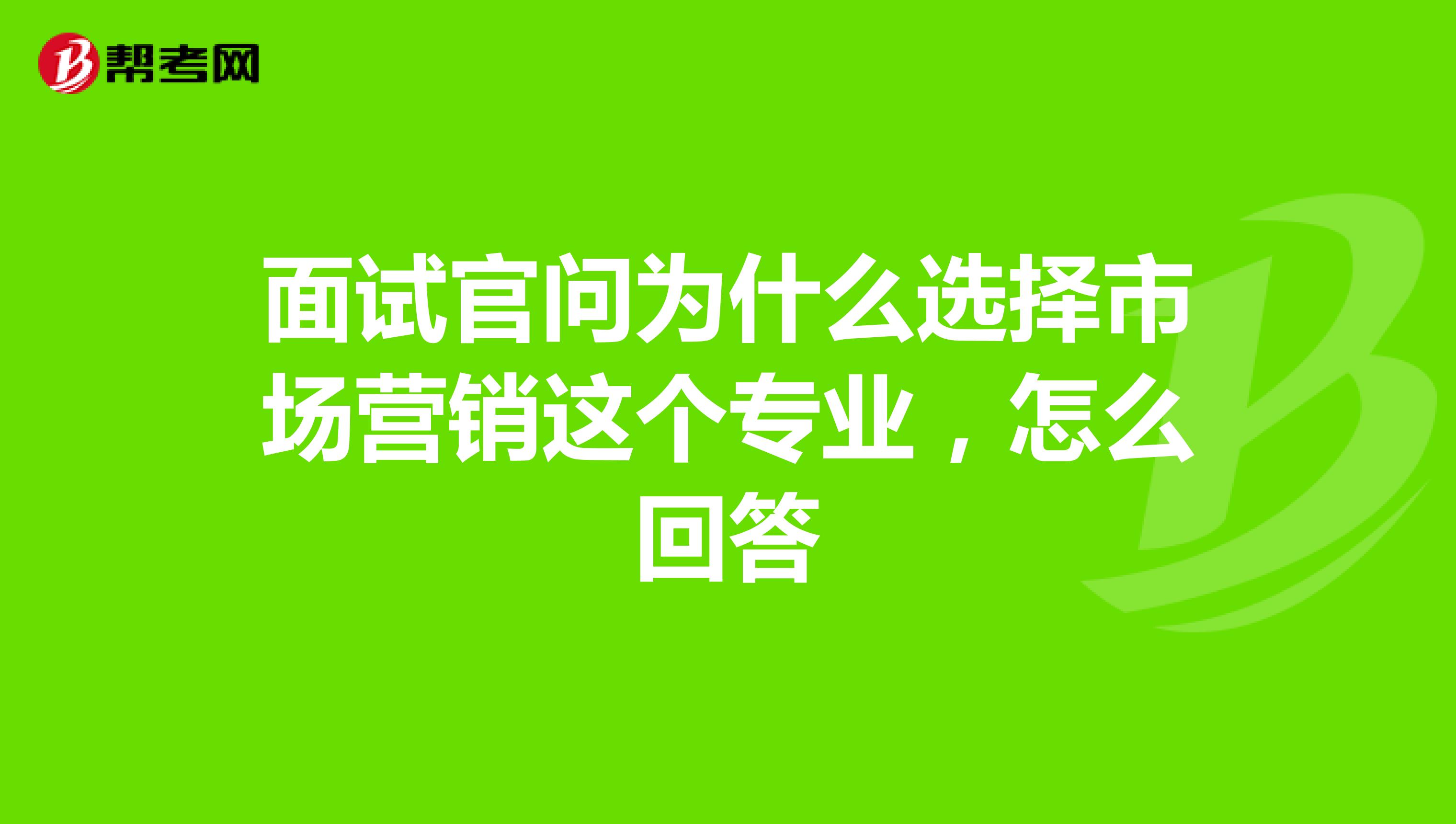面试官问为什么选择市场营销这个专业，怎么回答