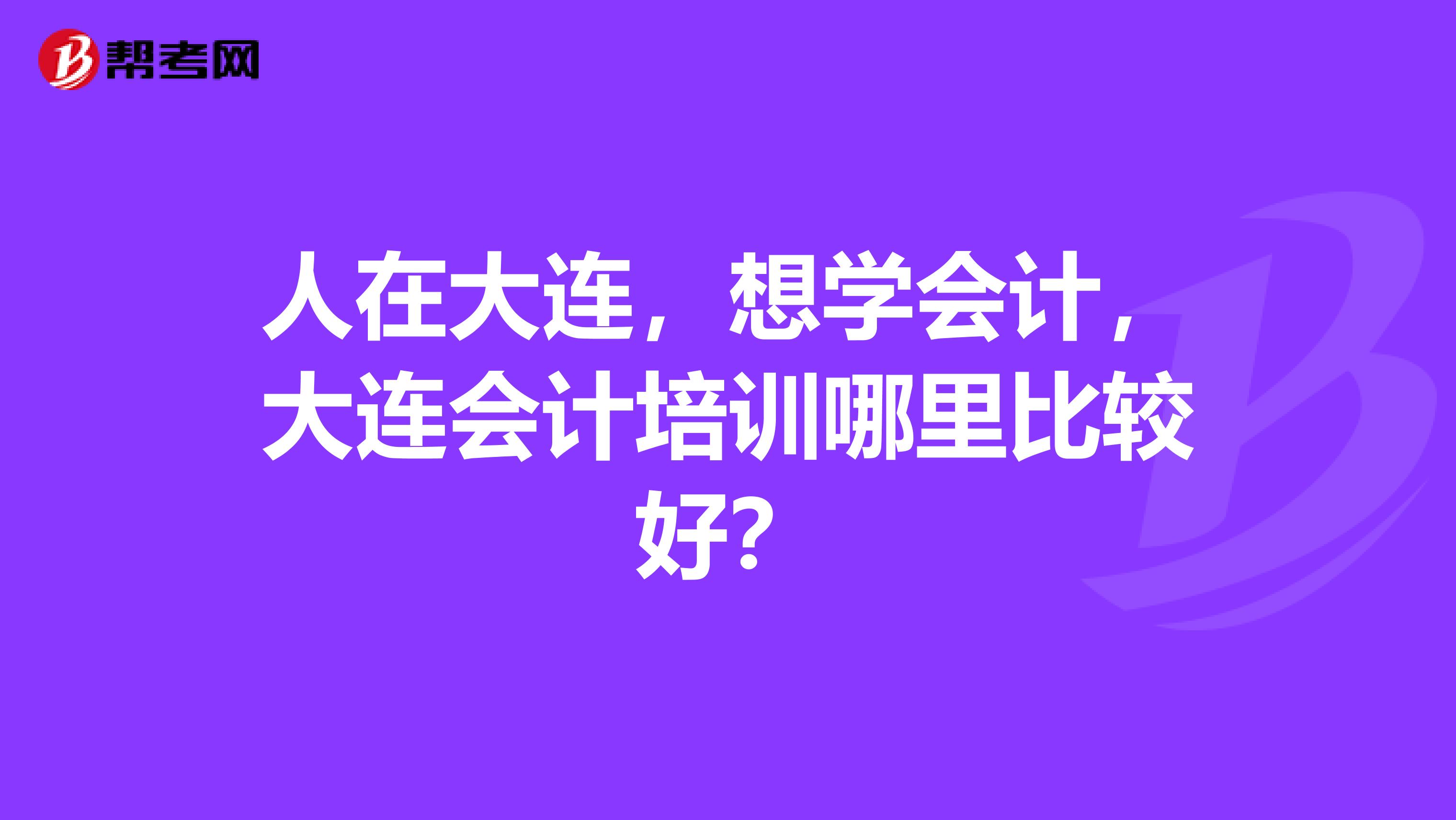 人在大连,想学会计,大连会计培训哪里比较好?