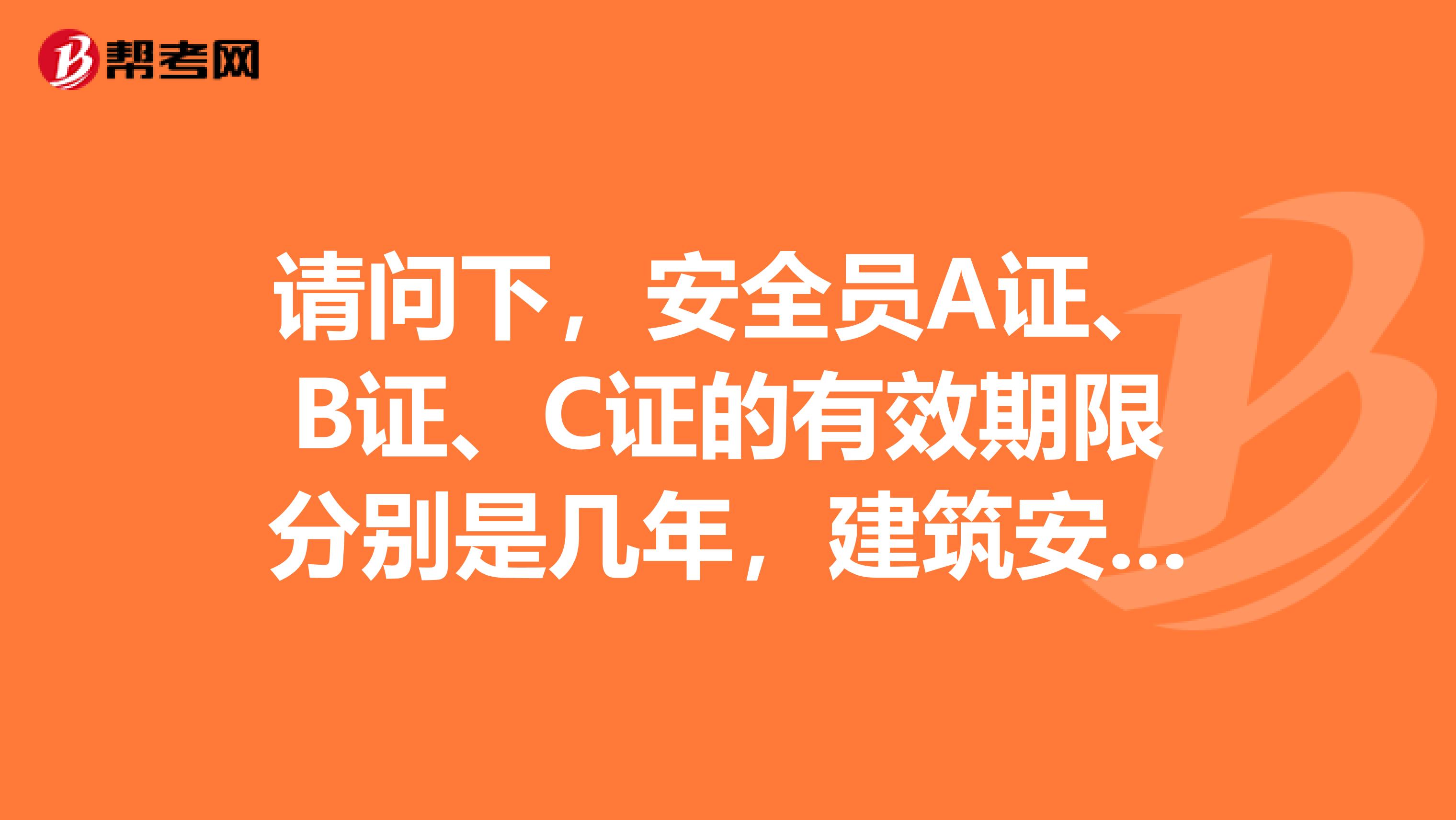 请问下，安全员A证、B证、C证的有效期限分别是几年，建筑安全员A证的风险如何？考安全员a证需要什么条件？