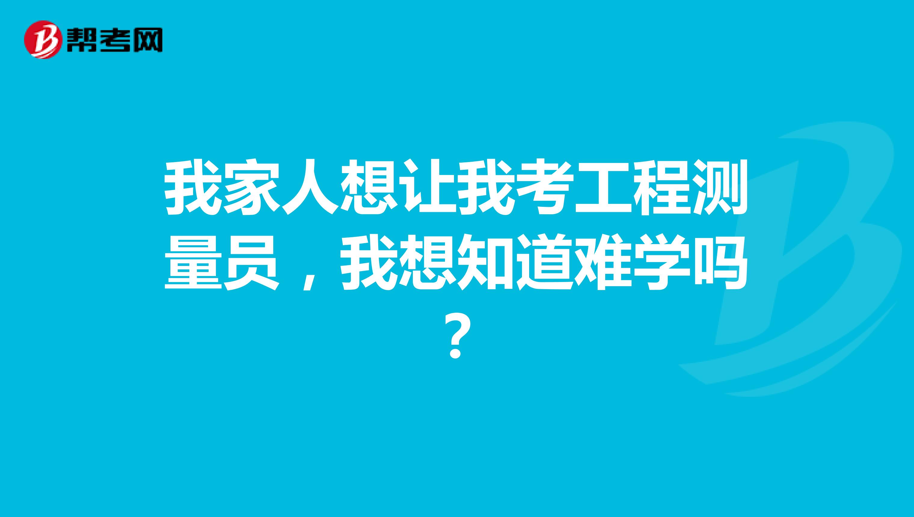我家人想让我考工程测量员，我想知道难学吗？
