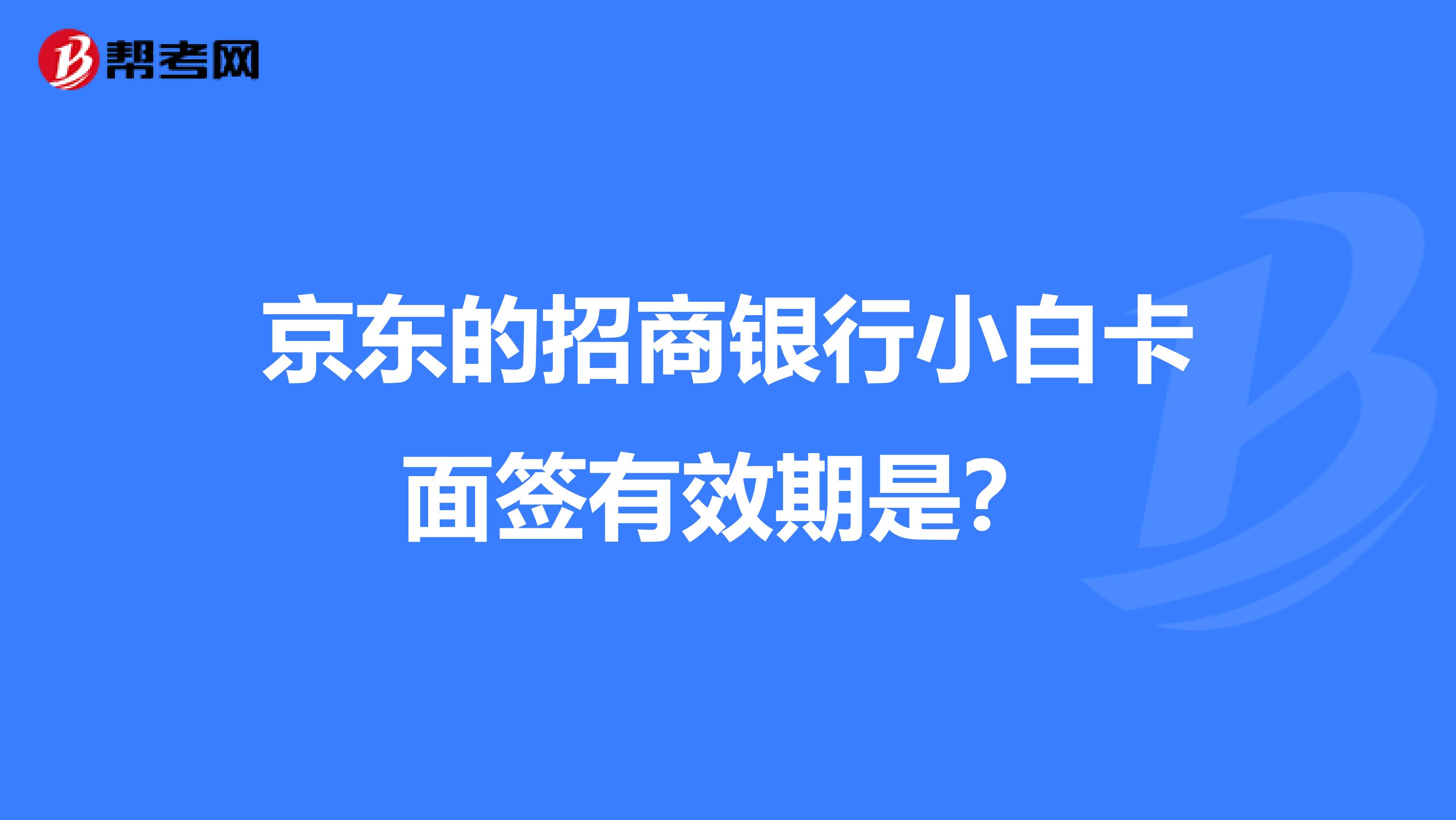 京东的招商银行小白卡面签有效期是？