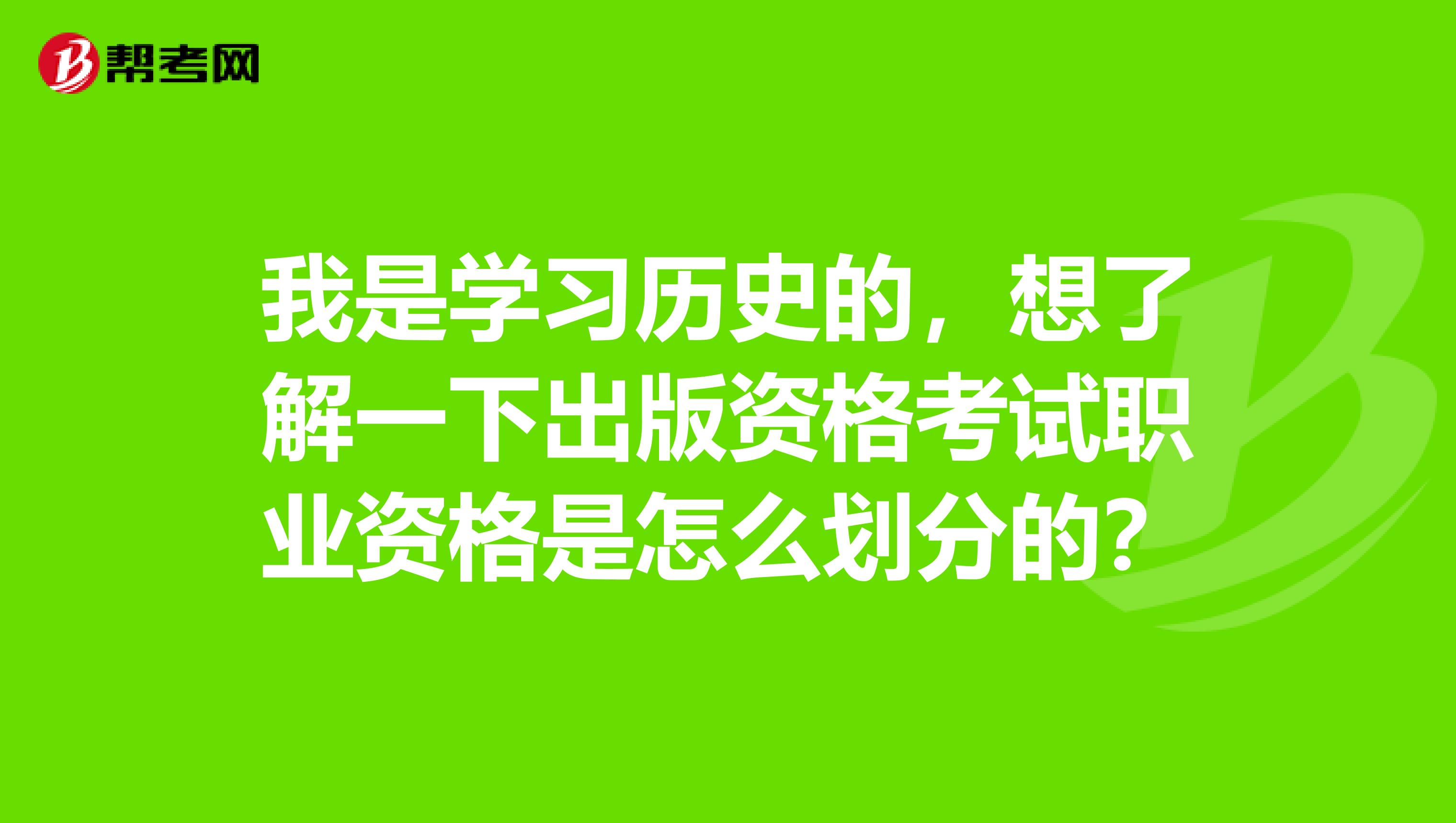 我是学习历史的,想了解一下出版资格考试职业资格是怎么划分的?