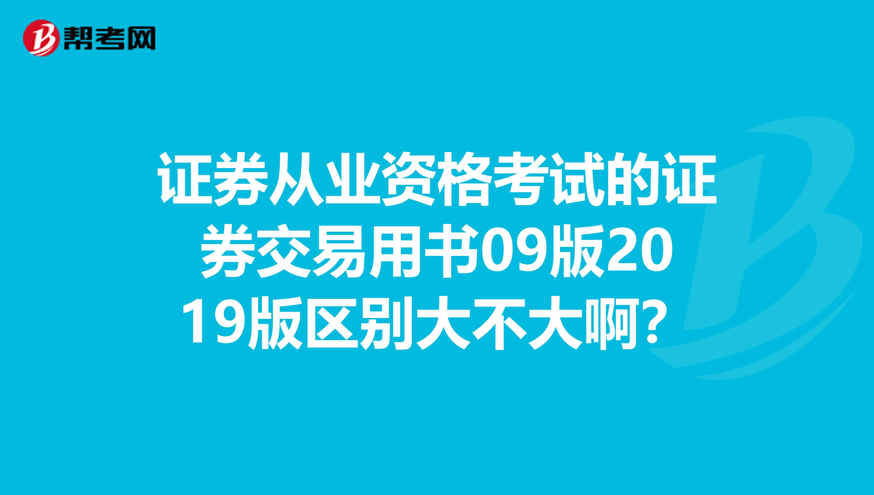 证券从业资格考试的证券交易用书09版2019版区别大不大啊？
