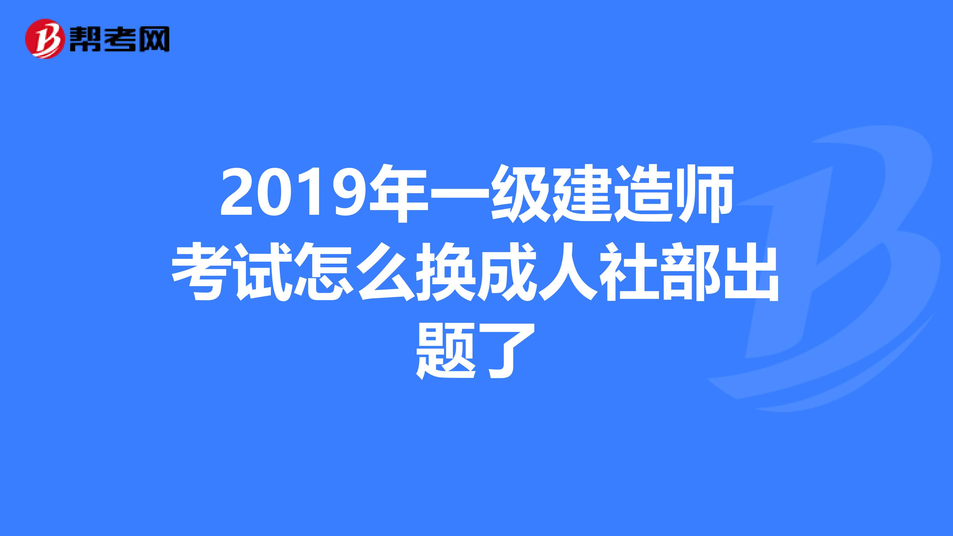 2019年一级建造师考试怎么换成人社部出题了