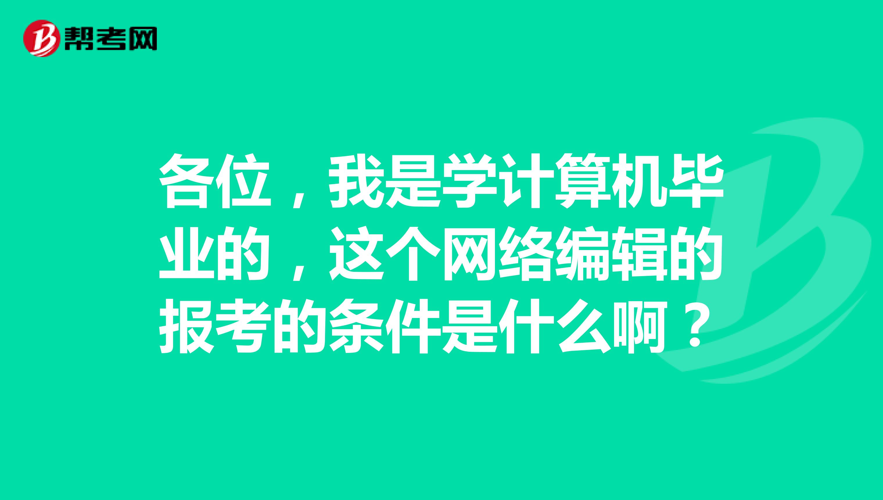各位,我是学计算机毕业的,这个网络编辑的报考的条件是什么啊?