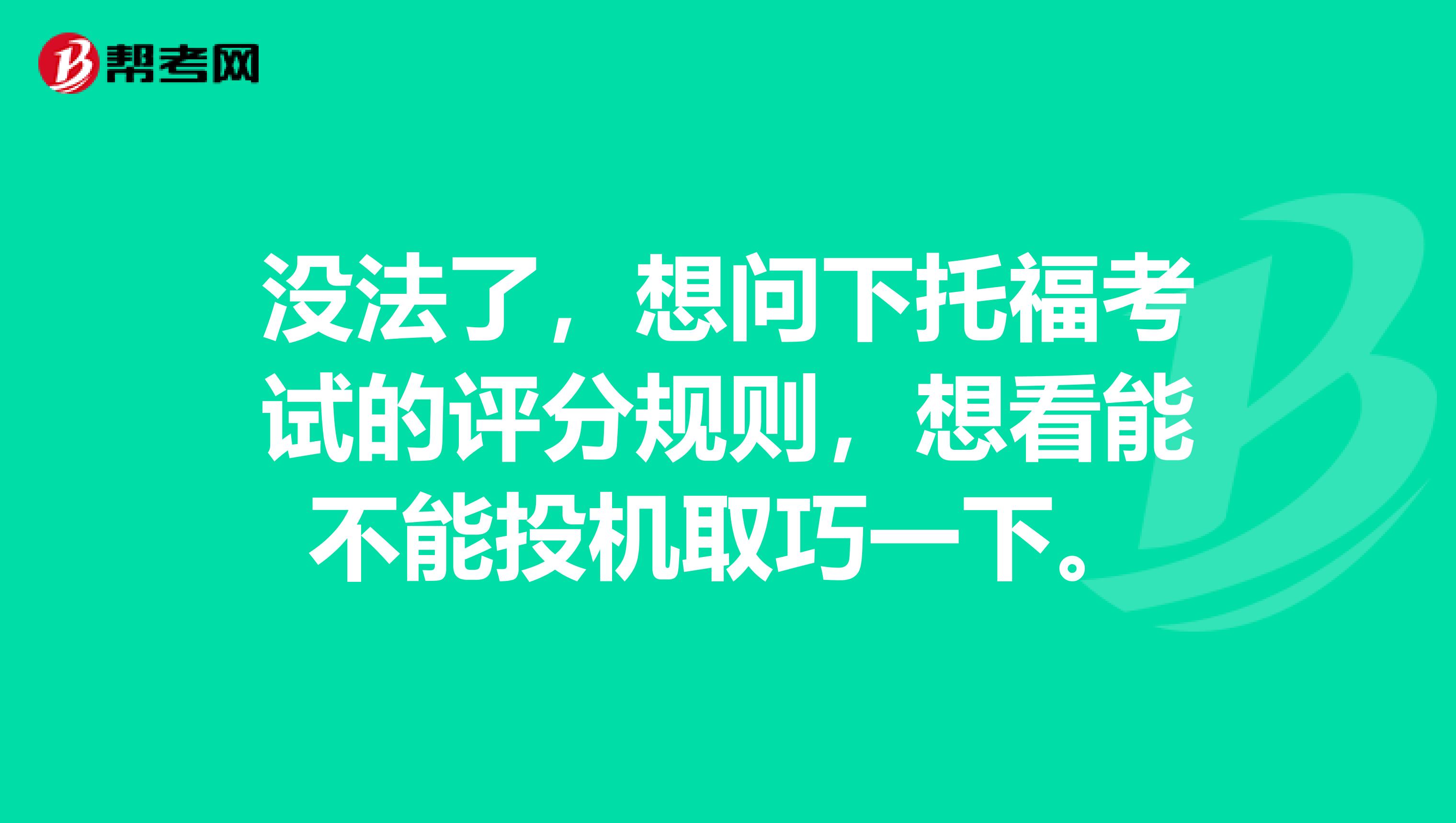 没法了，想问下托福考试的评分规则，想看能不能投机取巧一下。