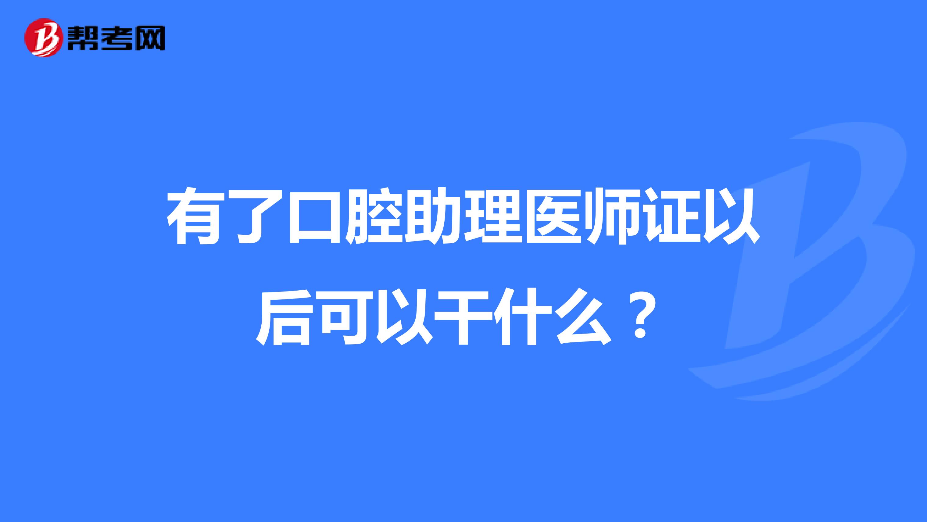 有了口腔助理医师证以后可以干什么?