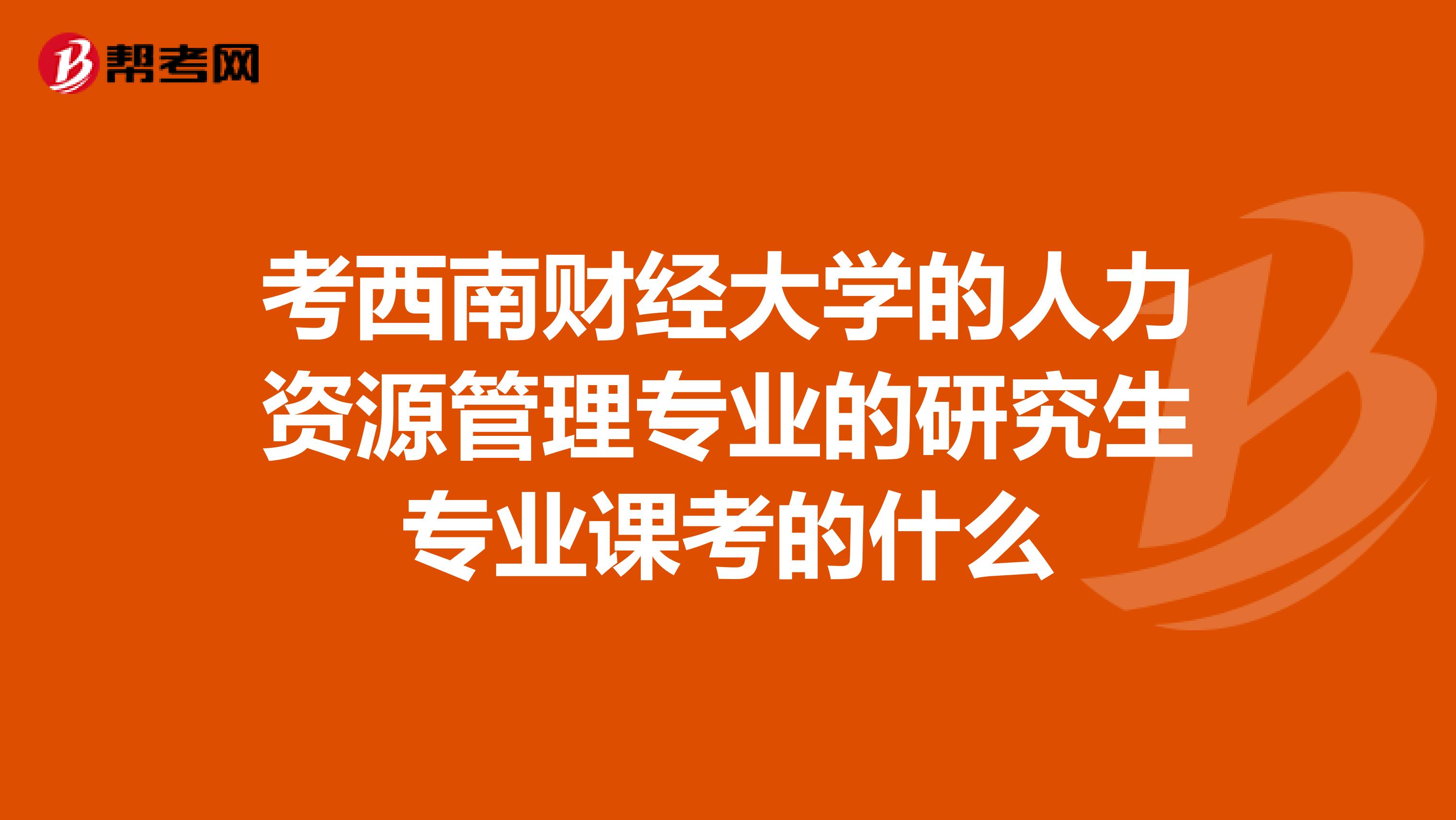 考西南财经大学的人力资源管理专业的研究生专业课考的什么
