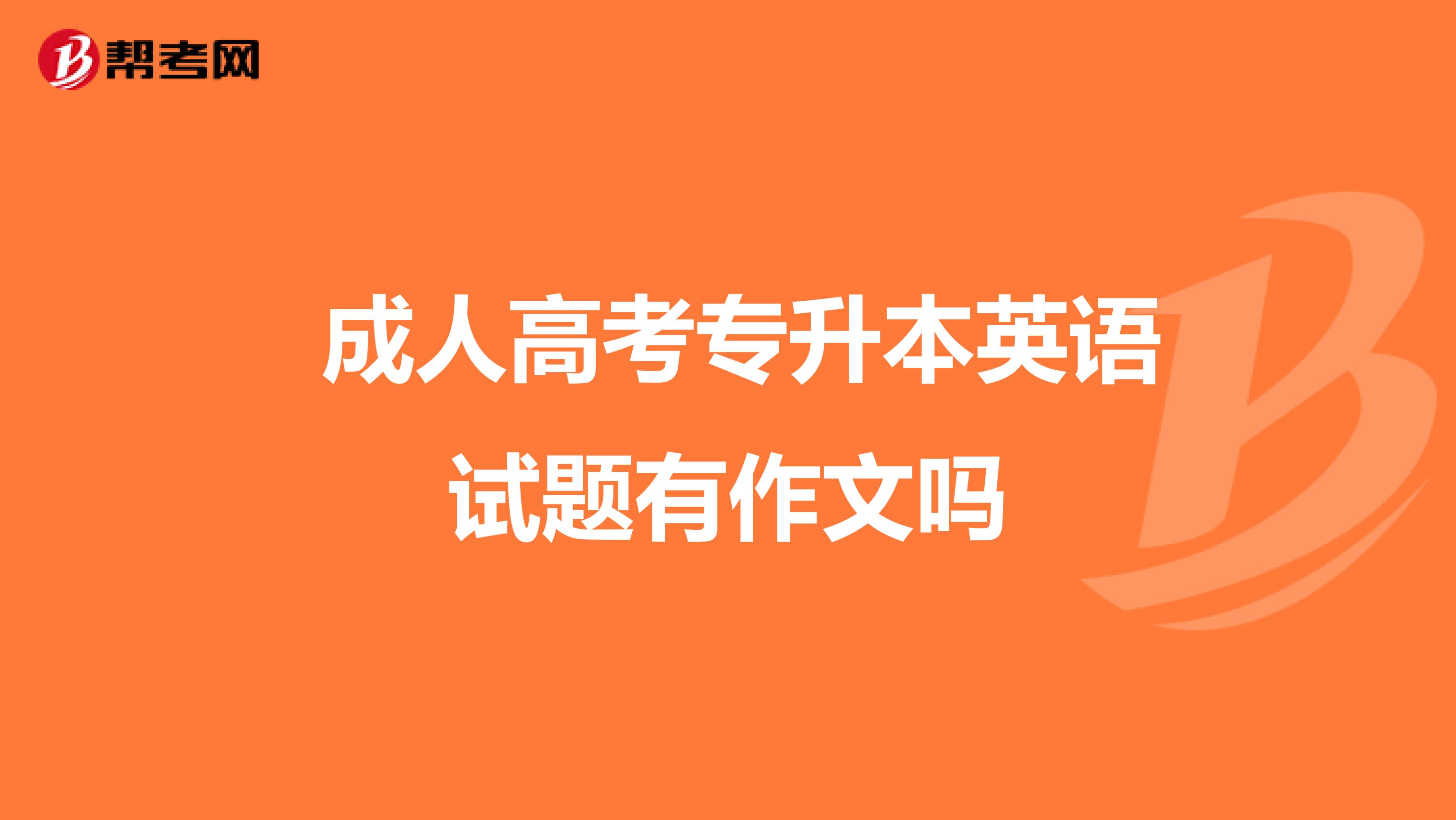  成人高考专升本英语试题有作文吗