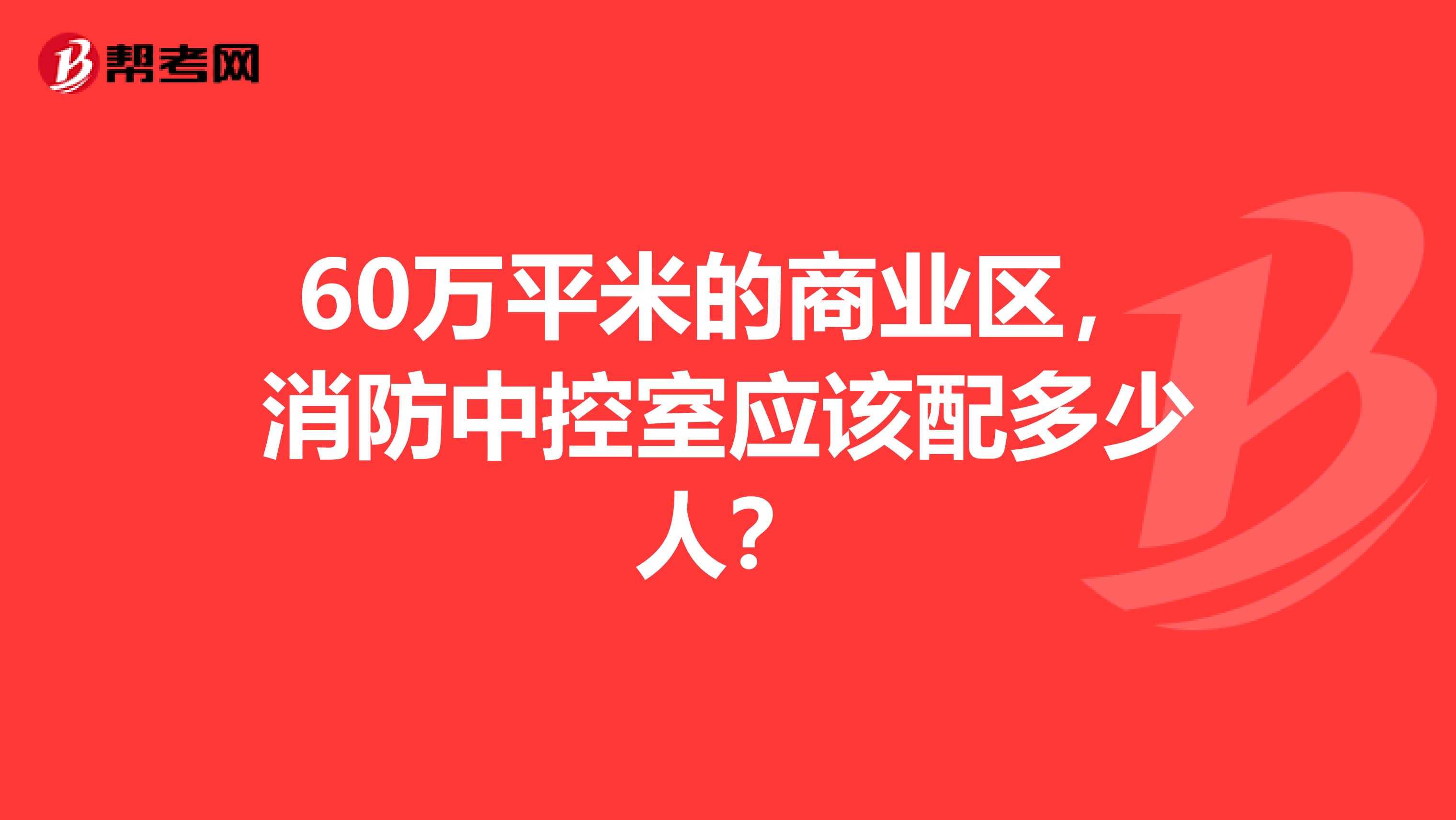 60万平米的商业区，消防中控室应该配多少人？
